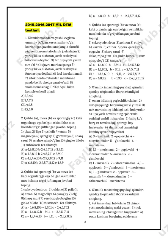 ari turli xil top`gullarda joylashgan o`simliklar juftlangan. 1) karrak va kakra 2) javdar va bug`doyiq 3) arpa va sholi 4) shuvoq va arpa 5) bo`znoch va shuvoq 6) yon`goq va oqqayin 7) tirnoqgul va qashqar beda 8) kelinspurgi va botako`z a) 3,4,7,8 b) 2,3,5,8 c) 1,3,4,6 d) 2,4,7,8 9. qo`zoq mevaga xos belgilarni toping. 1) bir necha meva bargdan tashkil topgan 2) meva yetilganda ikki pallaga ajraladi 3) chatnaydigan quruq meva 4) pallalar orasida to`siq bor 5) qattiq danagi ichida mag`zi joylashgan 6) urug`i pishgach chokidan ochiladi a) 1,2,6 b) 2,3,4 c) 2,4,5 d) 2,3,5 10. dukkak mevaga xos belgilarni toping? 1) bir necha meva bargdan tashkil topgan 2) meva yetilganda ikki pallaga ajraladi 3) chatnaydigan quruq meva 4) pallalar orasida to`siq bor 5) qattiq danagi ichida mag`zi joylashgan 6) urug`i pishgach chokidan ochiladi a) 1,3,6 b) 2,3,4 c) 2,4,5 d) 2,3,6 11. ko`sak mevaga xos belgilarni belgilang? 1) bir …