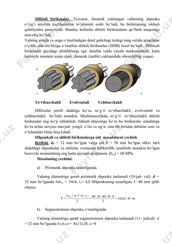 lar quyidagi afzalliklarga ega: detallar valda yaxshi markazlashadi; katta burovchi moment uzata oladi; dinamik (zarbli) yuklanishda ishonchliligi yuqori. to‘rtburchakli evolventali uchburchakli shlitsalar profil shakliga ko‘ra, to‘g‘ri to‘rtburchakli, evolventali va uchburchakli bo‘lishi mumkin. mashinasozlikda, to‘g‘ri to‘rtburchakli shlitsli birikmalar eng ko‘p ishlatiladi. ishlash sharoitiga ko‘ra bu birikmalar standartga ko‘ra uchta seriyasi mavjud: yengil, o‘rta va og‘ir, ular bir-biridan shlitslar soni va o‘lchamlari bilan farq kiladi. shponkali va shlitsli birikmalarga oid masalalarni yechish berilishi. db = 32 mm bo‘lgan valga eni b = 50 mm bo‘lgan shkiv turli shakldagi shponkalar va shlitslar vositasida biriktirilib, uzatilishi mumkin bo‘lgan burovchi momentning eng katta qiymati aniqlansin. [bez] = 60 mpa. masalaning yechimi. a) prizmatik shponka urnatilganda. valning diametriga qarab prizmatik shponka tanlanadi (10-jad- val): d = 32 mm bo‘lganda bxhsh = 10x8, t1= 4,0 shponkaning uzunligini l= 40 mm qilib olamiz. b) segmentsimon shponka o‘rnatilganda. valning diametriga qarab segmentsimon shponka tanlanadi (11- jadval): d = 32 …