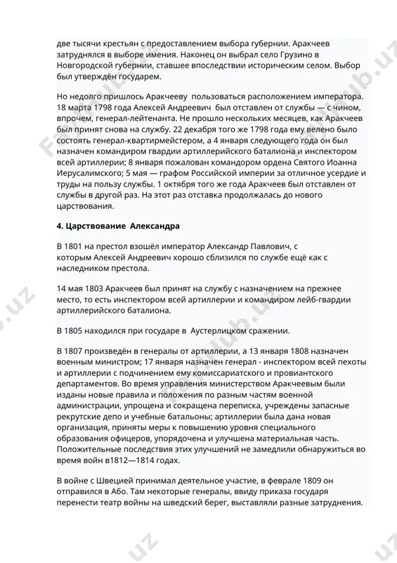 — графом российской империи за отличное усердие и труды на пользу службы. 1 октября того же года аракчеев был отставлен от службы в другой раз. на этот раз отставка продолжалась до нового царствования. 4. царствование александра в 1801 на престол взошёл император александр павлович, с которым алексей андреевич хорошо сблизился по службе ещё как с наследником престола. 14 мая 1803 аракчеев был принят на службу с назначением на прежнее место, то есть инспектором всей артиллерии и командиром лейб-гвардии артиллерийского баталиона. в 1805 находился при государе в аустерлицком сражении. в 1807 произведён в генералы от артиллерии, а 13 января 1808 назначен военным министром; 17 января назначен генерал - инспектором всей пехоты и артиллерии с подчинением ему комиссариатского и провиантского департаментов. во время управления министерством аракчеевым были изданы новые правила и положения по разным частям военной администрации, упрощена и сокращена переписка, учреждены запасные рекрутские депо и учебные батальоны; артиллерии была дана новая …