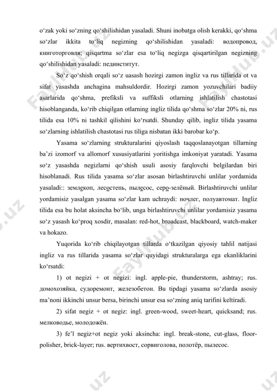 giz: ingl. green-wood, sweet-heart, quicksand; rus. мелководье, молодожён. 3) fe’l negiz+ot negiz yoki aksincha: ingl. break-stone, cut-glass, floor-polisher, brick-layer; rus. вертихвост, сорвиголова, полотёр, пылесос. 4) olmosh negiz+ot negiz: ingl. self-assurance, he-dog; rus. самокритика, себестоимость; 5) son negiz+ot negiz: ingl. hundred weight, threelane; rus. триугольник; 6) ravish negiz+fe’l negiz: ingl. out-break, off-set, upkeep; rus. скороход, тяжеловоз. yuqorida sanab o‘tilgan struktur tiplaridan tashqari ingliz tiliga birinchi unsuri sifatdosh yoki gerundiy bo‘lgan yasama so‘zlar xosdir: reading-hall, dining-room, dancing-girl, walking-stick. shunday qilib, ingliz va rus tillarida yasama so‘zlarning o‘ziga xos xususiyatlaridan biri ularda birinchi unsur har qanday so‘z turkumi bilan, ikkinchi unsur esa ko‘p holatlarda ot bilan ifodalananishi mumkin ekanligini ko‘rishimiz. ingliz va rus tillarida yasama sifatlar strukturalari quyidagicha namoyon bo‘lishi mumkin: 1) sifat negizi+ sifat negizi: ingl. white-hot, blue-black, red-ripe; rus. бледно-зелёный, белоснежный; 2) sifat negizi+ot negizi sifat yasovchi suffiks bilan: ingl. cold-blooded, light-hearted, sweet-tempered; rus. синеглазый, тяжеловесный, круглолицый; 3) olmosh negizi+ot negizi: …