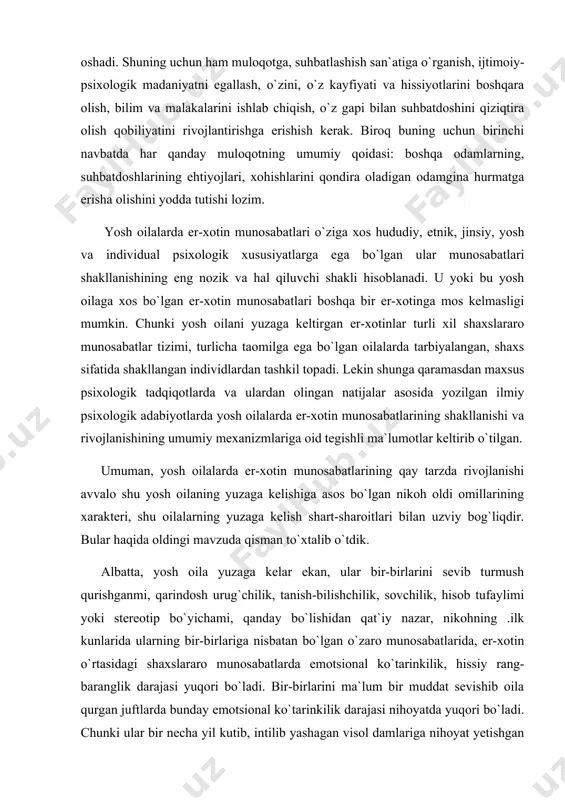 aga kelish shart-sharoitlari bilan uzviy bog`liqdir. bular haqida oldingi mavzuda qisman to`xtalib o`tdik. albatta, yosh oila yuzaga kelar ekan, ular bir-birlarini sevib turmush qurishganmi, qarindosh urug`chilik, tanish-bilishchilik, sovchilik, hisob tufaylimi yoki stereotip bo`yichami, qanday bo`lishidan qat`iy nazar, nikohning .ilk kunlarida ularning bir-birlariga nisbatan bo`lgan o`zaro munosabatlarida, er-xotin o`rtasidagi shaxslararo munosabatlarda emotsional ko`tarinkilik, hissiy rang-baranglik darajasi yuqori bo`ladi. bir-birlarini ma`lum bir muddat sevishib oila qurgan juftlarda bunday emotsional ko`tarinkilik darajasi nihoyatda yuqori bo`ladi. chunki ular bir necha yil kutib, intilib yashagan visol damlariga nihoyat yetishgan bo`ladilar. bunday juftlar nikohi boshida er-xotin o`rtasidagi shaxslararo munosabatlarda emotsional ko`tarinkilik, bir-birlariga emotsional intilish juda yuqori darajada bo`ladi. nafaqat sevishib oila qurganlar, balki deyarli barcha motivlarga ko`ra oila qurgan yoshlarda ham nikohning boshida er-xotin o`zaro munosabatlarida bir-biriga yaqinlik, bir-birini qadrlash, hurmat qilish nisbatan yuqori bo`ladi. ularning bir-birlari, o`z nikohlari, bo`lajak oilaviy hayotlari haqidagi niyat, orzu, umidlari ezgu, ijobiy bo`ladi. chunki hech kim va hech qachon ertaga …