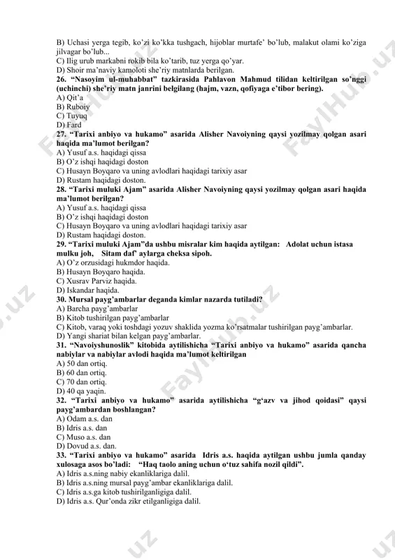 lim farishtasi bo’lib ko’rindi. 25. “nasoyim ul-muhabbat” tazkirasida pahlavon mahmud haqidagi hikoyatda qaysi epizod shoir ma’naviy kamolotining cho’qqisi sifatida keltirilgan? a) yashurun suluk va riyozati ham bor emish, andoqki, fayz olamidin ko’nglig’a choshni yetgan emish. b) uchasi yerga tegib, ko’zi ko’kka tushgach, hijoblar murtafe’ bo’lub, malakut olami ko’ziga jilvagar bo’lub... c) ilig urub markabni rokib bila ko’tarib, tuz yerga qo’yar. d) shoir ma’naviy kamoloti she’riy matnlarda berilgan. 26. “nasoyim ul-muhabbat” tazkirasida pahlavon mahmud tilidan keltirilgan so’nggi (uchinchi) she’riy matn janrini belgilang (hajm, vazn, qofiyaga e’tibor bering). a) qit’a b) ruboiy c) tuyuq d) fard 27. “tarixi anbiyo va hukamo” asarida alisher navoiyning qaysi yozilmay qolgan asari haqida ma’lumot berilgan? a) yusuf a.s. haqidagi qissa b) o’z ishqi haqidagi doston c) husayn boyqaro va uning avlodlari haqidagi tarixiy asar d) rustam haqidagi doston. 28. “tarixi muluki ajam” asarida alisher navoiyning qaysi yozilmay qolgan asari haqida ma’lumot berilgan? a) yusuf a.s. haqidagi …