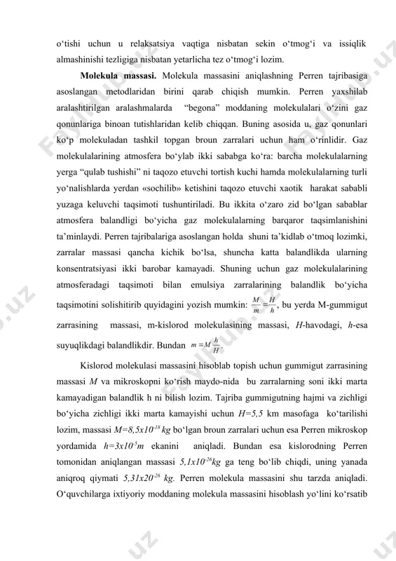asoslangan qonuniyatlar o‘quvchilarga hali ma’lum emas. shuning uchun o‘qitishning bu bosqichida quyidagi usullardan foydalanish mumkin. suyuqlikning monomolekulyar qatlami bilan o‘tkaziladigan tajribadan molekulalar chiziqli o‘lchamlarining yuqori chegaralari aniqlanadi: . bu yerda v-tomchining hajmi, s-qatlamning yuzi. u holda molekulaning hajmi: moddaning hajmi va moli massasi esa mos ravishda: va bo‘ladi, bu yerda ρ-suyuqlik zichligi, na-avagadro doimiysi aniqlanadi: molekulalar tezligi. broun harakatidan ma’lum bo‘lishi-cha, jismlar tartibsiz harakat qiluvchi molekulalardan tashkil topgan. ammo bu molekulalar qanday tezlik bilan harakat qiladi? gazlar kinetik nazariyasining asosiy tenglamasidan kelib chiqishicha, molekulalarning o‘rtacha kvadratik tezligi: bu formuladan foydalanib misol tariqasida xona tempe-raturasidagi kislorod molekulalarining (т=300 0к, m0=5,3x10-26 kg) o‘rtacha tezligini hisoblab topamiz: embed equation.3 gaz molekulalari tezligini o‘lchash uchun ko‘plab turlicha tajribalar qo‘yilgan. ilk tajribalardan biri otto shtern tomonidan 1920 yilda taklif etildiki, bu tajriba o‘zininng to‘g‘ridan-to‘g‘ri vazifasidan tashqari fizikada yangi tajriba metodi-molekulyar dastalar metodiga asos soldi. shunday qilib, bu tajribadan olingan natijalar molekulyar-kinetik nazariya asosida qilingan hisoblashlar …