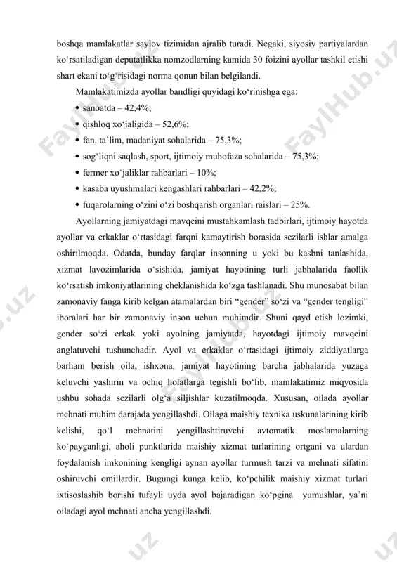 sohada erkak va ayollar o‘rtasidagi farqlarni bartaraf etishga katta e’tibor qaratilmoqda. oliy majlisga deputatlar orasida kamida 30% gacha ayol vakillarning bo‘lishi mamlakatimizdagi faol ayollar orasida yangidan-yangi imkoniyatlar ochmoqda (7-rasm). 7-расм. ayollarning parlamentdagi o‘rni (foiz hisobida). eng e’tiborlisi, milliy saylov tizimida xotin-qizlarning ijtimoiy-siyosiy faolligi ularning davlat va jamiyat qurilishi sohasidagi mavqeini oshirishda ham boshqa mamlakatlar saylov tizimidan ajralib turadi. negaki, siyosiy partiyalardan ko‘rsatiladigan deputatlikka nomzodlarning kamida 30 foizini ayollar tashkil etishi shart ekani to‘g‘risidagi norma qonun bilan belgilandi. mamlakatimizda ayollar bandligi quyidagi ko‘rinishga ega: · sanoatda – 42,4%; · qishloq xo‘jaligida – 52,6%; · fan, ta’lim, madaniyat sohalarida – 75,3%; · sog‘liqni saqlash, sport, ijtimoiy muhofaza sohalarida – 75,3%; · fermer xo‘jaliklar rahbarlari – 10%; · kasaba uyushmalari kengashlari rahbarlari – 42,2%; · fuqarolarning o‘zini o‘zi boshqarish organlari raislari – 25%. ayollarning jamiyatdagi mavqeini mustahkamlash tadbirlari, ijtimoiy hayotda ayollar va erkaklar o‘rtasidagi farqni kamaytirish borasida sezilarli ishlar amalga oshirilmoqda. odatda, bunday …
