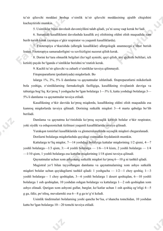 oddalar ham qo‘shish mumkin. davolash vannalari uchun 30—50 g xom ashyoni 1—2 litr suvda tayyorlanib, dokadan o‘tkazilgach 37—38°s vannaga qo‘shib, 10—15 daqiqa davomida yopiladi, davolash kursi 5 dan 10 tagacha. bolalar uchun oq qayin, xvoy, qoraqiz (ittikanak), eman po‘stlog‘idan tayyorlangan davolovchi vannalar ishlatiladi. tindirmalar o‘simliklardan 1:5, kuchli ta’sir qiluvchi o‘simliklardan esa 1:10 nisbatda 70% etil spirtida qorong‘i joyda saqlash yo‘li bilan tayyorlanadi, keyingi paytlarda o‘simliklar sharbatidan keng foydalanilmoqda, chunki sharbatlarda ta’sir qiluvchi modda kompleks ko‘rinishida bo‘ladi va mineral tuzlar, mikroelementlar bo‘ladi, shuning uchun sharbatlar ta’siri kimyo yo‘li bilan olingan dorilarga nisbatan faol hisoblanadi. sharbatlar bolalarga 1 choy qoshiq dan 2 osh qoshiqqacha miqdorda beriladi. sharbatlar aralashmasi ham keng qo‘llaniladi. bolalar amaliyotida dorivor o‘simlik malhamlar ko‘rinishida ham ishlatilishi mumkin. malham tayyorlash uchun maydalangan o‘simlik xom ashyosi 1:4 lanolin, vazelin yoki cho‘chqaning ichki yog‘i, eritilgan mol yog‘ida tayyorlanadi. bolalar kasalliklari (pediatriya)da fitopreparatlarni ishlatishning asosiy qoidalari 1. shifobaxsh o‘simliklarni bolalarga o‘simlikning shifobaxshligini hisobga …