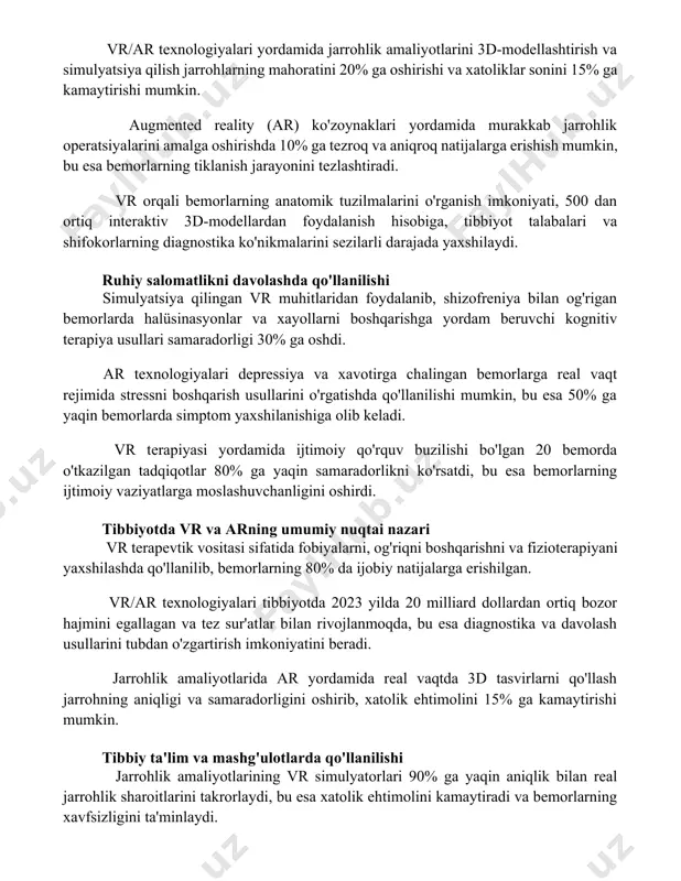 jarrohlik operatsiyalarini amalga oshirishda 10% ga tezroq va aniqroq natijalarga erishish mumkin, bu esa bemorlarning tiklanish jarayonini tezlashtiradi. vr orqali bemorlarning anatomik tuzilmalarini o'rganish imkoniyati, 500 dan ortiq interaktiv 3d-modellardan foydalanish hisobiga, tibbiyot talabalari va shifokorlarning diagnostika ko'nikmalarini sezilarli darajada yaxshilaydi. ruhiy salomatlikni davolashda qo'llanilishi simulyatsiya qilingan vr muhitlaridan foydalanib, shizofreniya bilan og'rigan bemorlarda halüsinasyonlar va xayollarni boshqarishga yordam beruvchi kognitiv terapiya usullari samaradorligi 30% ga oshdi. ar texnologiyalari depressiya va xavotirga chalingan bemorlarga real vaqt rejimida stressni boshqarish usullarini o'rgatishda qo'llanilishi mumkin, bu esa 50% ga yaqin bemorlarda simptom yaxshilanishiga olib keladi. vr terapiyasi yordamida ijtimoiy qo'rquv buzilishi bo'lgan 20 bemorda o'tkazilgan tadqiqotlar 80% ga yaqin samaradorlikni ko'rsatdi, bu esa bemorlarning ijtimoiy vaziyatlarga moslashuvchanligini oshirdi. tibbiyotda vr va arning umumiy nuqtai nazari vr terapevtik vositasi sifatida fobiyalarni, og'riqni boshqarishni va fizioterapiyani yaxshilashda qo'llanilib, bemorlarning 80% da ijobiy natijalarga erishilgan. vr/ar texnologiyalari tibbiyotda 2023 yilda 20 milliard dollardan ortiq bozor …