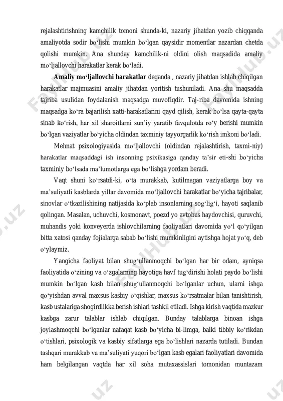 oritish tushuniladi. ana shu maqsadda tajriba usulidan foydalanish maqsadga muvofiqdir. taj-riba davomida ishning maqsadga ko‘ra bajarilish xatti-harakatlarini qayd qilish, kerak bo‘lsa qayta-qayta sinab ko‘rish, har xil sharoitlarni sun’iy yaratib favqulotda ro‘y berishi mumkin bo‘lgan vaziyatlar bo‘yicha oldindan taxminiy tayyorgarlik ko‘rish imkoni bo‘ladi. mehnat psixologiyasida mo‘ljallovchi (oldindan rejalashtirish, taxmi-niy) harakatlar maqsaddagi ish insonning psixikasiga qanday ta’sir eti-shi bo‘yicha taxminiy bo‘lsada ma’lumotlarga ega bo‘lishga yordam beradi. vaqt shuni ko‘rsatdi-ki, o‘ta murakkab, kutilmagan vaziyatlarga boy va ma’suliyatli kasblarda yillar davomida mo‘ljallovchi harakatlar bo‘yicha tajribalar, sinovlar o‘tkazilishining natijasida ko‘plab insonlarning sog‘lig‘i, hayoti saqlanib qolingan. masalan, uchuvchi, kosmonavt, poezd yo avtobus haydovchisi, quruvchi, muhandis yoki konveyerda ishlovchilarning faoliyatlari davomida yo‘l qo‘yilgan bitta xatosi qanday fojialarga sabab bo‘lishi mumkinligini aytishga hojat yo‘q, deb o‘ylaymiz. yangicha faoliyat bilan shug‘ullanmoqchi bo‘lgan har bir odam, ayniqsa faoliyatida o‘zining va o‘zgalarning hayotiga havf tug‘dirishi holati paydo bo‘lishi mumkin bo‘lgan kasb bilan shug‘ullanmoqchi bo‘lganlar uchun, ularni ishga qo‘yishdan avval maxsus kasbiy …