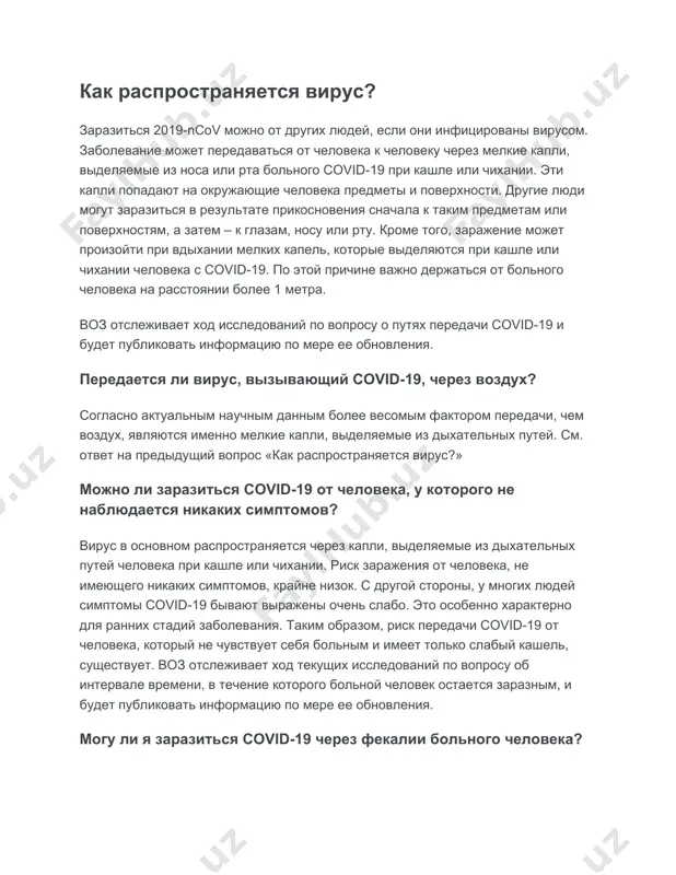и поверхности. другие люди могут заразиться в результате прикосновения сначала к таким предметам или поверхностям, а затем – к глазам, носу или рту. кроме того, заражение может произойти при вдыхании мелких капель, которые выделяются при кашле или чихании человека с covid19. по этой причине важно держаться от больного человека на расстоянии более 1 метра. воз отслеживает ход исследований по вопросу о путях передачи covid-19 и будет публиковать информацию по мере ее обновления. передается ли вирус, вызывающий covid-19, через воздух? согласно актуальным научным данным более весомым фактором передачи, чем воздух, являются именно мелкие капли, выделяемые из дыхательных путей. см. ответ на предыдущий вопрос «как распространяется вирус?» можно ли заразиться covid-19 от человека, у которого не наблюдается никаких симптомов? вирус в основном распространяется через капли, выделяемые из дыхательных путей человека при кашле или чихании. риск заражения от человека, не имеющего никаких симптомов, крайне низок. с другой стороны, у многих людей симптомы covid-19 …