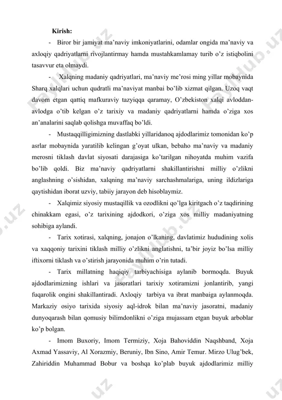 qomusiy bilimdonlikni o’ziga mujassam etgan buyuk arboblar ko’p bolgan. · imom buxoriy, imom termiziy, xoja bahoviddin naqshband, xoja axmad yassaviy, al xorazmiy, beruniy, ibn sino, amir temur. mirzo ulug’bek, zahiriddin muhammad bobur va boshqa ko’plab buyuk ajdodlarimiz milliy madaniyatimizni rivojlantirishda ulkan hissa qo’shdilar, xalqimizning milliy iftixori bo’lib qoldilar. ularning nomlari, jahon sivilizatsiyasi taraqqiyotida qo’shgan buyuk xissalari butun dunyoga ma’lum. · tarixiy tajriba an’analarining meros bo’lib o’tishi bularning barchasi yangidan yangi avlodlarni tarbiyalaydigan qadriyatlarga ajralib qolmog’i lozim. · bizning madaniyatimiz butun insoniyatni o’ziga rom etib kelayotgan markaz bo’lib qolganligi tasodifiy emas. samarqand, buxoro, xiva faqat olimlar va san’at ixlosmandlari uchungina emas, balki tarix va tarixiy qadriyatlar bilan qiziquvchi barcha kishilar uchun ziyoratgohga aylangan. · xalqimizning etnik madaniy va diniy sabr bardoshi ma’naviy uyg’onishning yana bir bitmas tuganmas manbaidir. · ijtimoiy hayotimizni isloh qilish va yangilash bosh ma’naviy madaniyatning qudratli qatlamlari boshlandi. o’zbek madaniyatining umuminsoniy mohiyati, ma’naviy-ruhiy qadryatlarning va milliy o’zlikni anglashning …