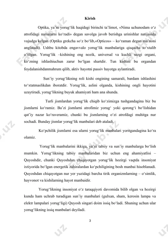 larning muxitlarda tarqalish qonuniyatlarini fan va texnikada keng qullanib kelinayotgan nur tola optikasining bugungi xolati va istiqboli, interferensiya, difraksiya, qutblanish xodisalari, yorug’likning muxitlardan yutilishi, sochilish spektrini hosil bulishi va ular yordamida atom va molekulalarning xususiyatlarini o’rganish, infraqizil nurlanishlar, fotoeffekt xodisasi, optik kvant generatorlari va bir qator boshqa qonuniyatlarni o’rganish ushbu fanning asosiy maqsadi va vazifasini belgilaydi. 1. optikaning rivojlanish tarixi optika – fizikaning bo‘limi bo‘lib, yorug‘likning fizik tabiatini va xossasini hamda moddalar bilan o‘zaro ta’sirini o‘rganadi. bu yorug‘lik haqidagi ta’limot, fizikaning boshqa bo‘limlari bilan uzviy bog‘lanishdadir. optik hodisalarni chuqur o‘rganish fizikaning boshqa bo‘limlarini rivojlanishi uchun zamin yaratdi. masalan: atom va molekulalar tuzilishi haqidagi zamonaviy nazariya spektroskopiya sohasidagi kashfiyotlar natijasida yuzaga keldi. fizikaning texnika bilan uzviy aloqadorligi tufayli texnikaning ko‘p sohalarida optikadan foydalaniladi. masalan: fotografiya, kino, televideniye va h.k., fizikaga yaqin bo‘lgan boshqa tabiiy fanlar - biologiya, ximiya va astronomiyada ilmiy kuzatish va analizning optik usullarini qo‘llash natijasida keyingi yillarda katta …