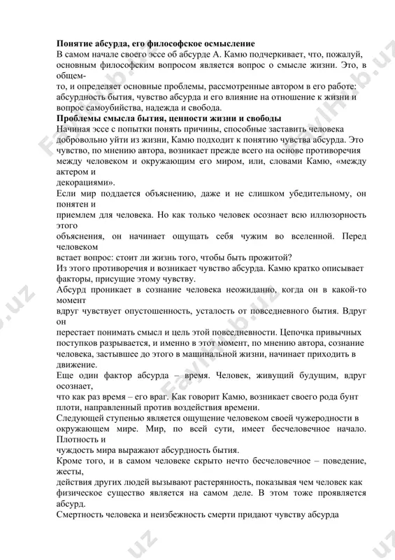 для человека. но как только человек осознает всю иллюзорность этого объяснения, он начинает ощущать себя чужим во вселенной. перед человеком встает вопрос: стоит ли жизнь того, чтобы быть прожитой? из этого противоречия и возникает чувство абсурда. камю кратко описывает факторы, присущие этому чувству. абсурд проникает в сознание человека неожиданно, когда он в какой-то момент вдруг чувствует опустошенность, усталость от повседневного бытия. вдруг он перестает понимать смысл и цель этой повседневности. цепочка привычных поступков разрывается, и именно в этот момент, по мнению автора, сознание человека, застывшее до этого в машинальной жизни, начинает приходить в движение. еще один фактор абсурда – время. человек, живущий будущим, вдруг осознает, что как раз время – его враг. как говорит камю, возникает своего рода бунт плоти, направленный против воздействия времени. следующей ступенью является ощущение человеком своей чужеродности в окружающем мире. мир, по всей сути, имеет бесчеловечное начало. плотность и чуждость мира выражают абсурдность бытия. кроме того, …
