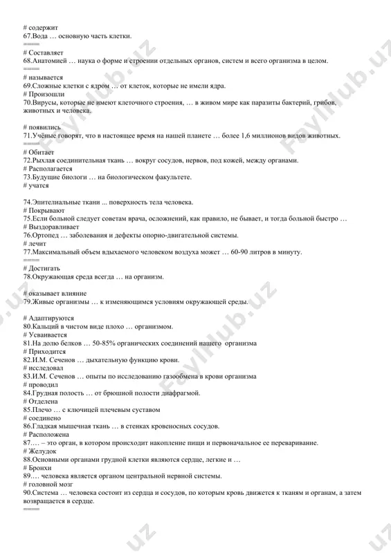 темы. # головной мозг 90.система … человека состоит из сердца и сосудов, по которым кровь движется к тканям и органам, а затем возвращается в сердце. ==== # кровообращения 91.глицин имеет сладкий … . ==== # вкус 92.человек при дыхании … кислород и выделяет углекислый газ. # поглощает 93.… является одним из жизненно необходимых физиологических процессов. ==== # дыхание 94.… система человека состоит из носа, глотки, гортани, трахеи и лёгких с бронхами. ==== # дыхательная 95.при гриппе необходимо употреблять большое количество … . # жидкости ++++ 96. в природе существует несколько способов … клеток. # деления 97.когда клетка … , её содержимое распределяется между двумя дочерними клетками примерно пополам. # делится 98.вода и различные соли входят в состав … . ==== # клетки 99.… состоит из плазматической мембраны, цитоплазмы, ядра. # клетка 100.вегетативная нервная система регулирует … . ==== # работу всех органов 101.спинной мозг реагирует … . ==== # на …