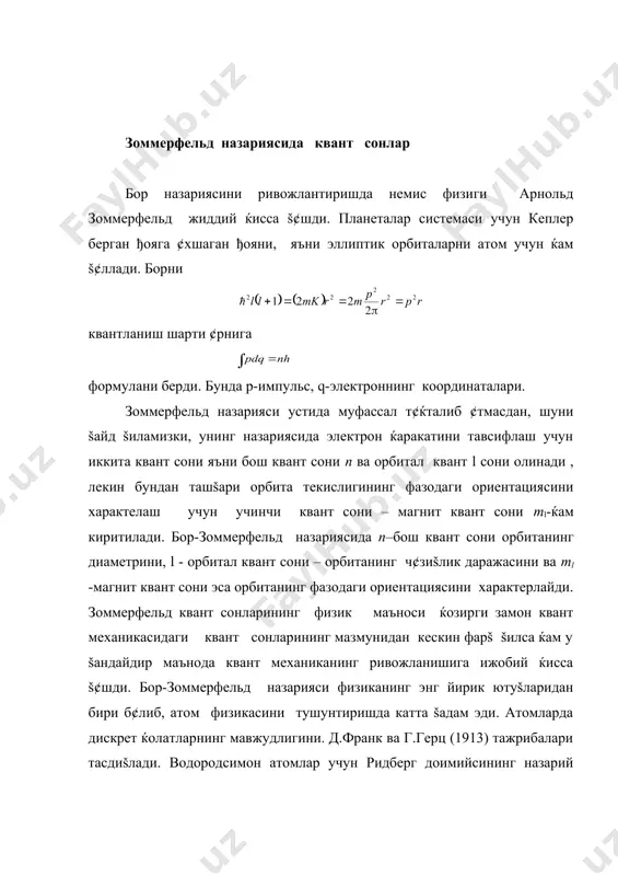 ва ml -магнит квант сони эса орбитанинг фазодаги ориентациясини характерлайди. зоммерфельд квант сонларининг физик маъноси ќозирги замон квант механикасидаги квант сонларининг мазмунидан кескин фарš šилса ќам у šандайдир маънода квант механиканинг ривожланишига ижобий ќисса š¢шди. бор-зоммерфельд назарияси физиканинг энг йирик ютуšларидан бири б¢либ, атом физикасини тушунтиришда катта šадам эди. атомларда дискрет ќолатларнинг мавжудлигини. д.франк ва г.герц (1913) тажрибалари тасдиšлади. водородсимон атомлар учун ридберг доимийсининг назарий ќисоби ва чизиšли спектрларнинг структурасини т¢ђри тушунтириб бериши бу назариянинг ижобий ютуђи эди . хусусан, борнинг ¢зи he+ ионининг спектрал чизиšларини сериясини т¢ђри тушунтириб берди. шу билан бир šаторда бор-зоммерфельд назарияси характеристик ренген спектрларини табиатини, шунингдек кучли магнит майдонда спектрал чизиšларнинг парчаланишини ќам ижобий ќал šилди. бор- зоммерфельд назарияси катта ютуšларга эришишига šарамай, у жиддий камчиликлардан холис эмас эди. к¢п электронли атомлар ва молекулаларнинг электрон структурасини тушунтиришда жуда катта šийинчиликларга дуч келди. спектрал чизиšларнинг интенисивлигини умуман тушунтириб бера олмади ва ќоказо. бор-зоммерфельд назарияси жиддий камчиликларга …