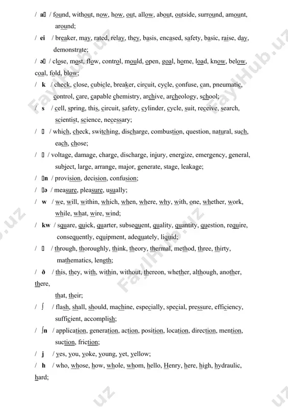science, necessary; / / which, check, switching, discharge, combustion, question, natural, such, each, chose; / / voltage, damage, charge, discharge, injury, energize, emergency, general, subject, large, arrange, major, generate, stage, leakage; / n / provision, decision, confusion; / ə / measure, pleasure, usually; / w / we, will, within, which, when, where, why, with, one, whether, work, while, what, wire, wind; / kw / square, quick, quarter, subsequent, quality, quantity, question, require, consequently, equipment, adequately, liquid; / / through, thoroughly, think, theory, thermal, method, three, thirty, mathematics, length; / ð / this, they, with, within, without, thereon, whether, although, another, there, that, their; / ∫ / flash, shall, should, machine, especially, special, pressure, efficiency, sufficient, accomplish; / ∫n / application, generation, action, position, location, direction, mention, suction, friction; / j / yes, you, yoke, young, yet, yellow; / h / who, whose, how, whole, whom, hello, henry, here, high, hydraulic, …