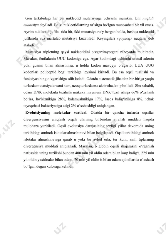 lar soatlari. odatda bir qancha turlarda oqsillar divergensiyasini aniqlash orqali ularning birbiridan ajralish muddati haqida mulohaza yuritiladi. oqsil evolutsiya darajasining tezligi yillar davomida uning tarkibidagi aminok islotalar almashinuvi bilan belgilanadi. oqsil tarkibidagi aminok islotalar almashinuviga qarab u yoki bu avlod oila, tur kum, sinf, tiplarning divergensiya muddati aniqlanadi. masalan, b globin oqsili shajarasini o‘rganish natijasida uning tuzilishi bundan 400 mln yil oldin odam bilan karp balig‘i, 225 mln yil oldin yexidnalar bilan odam, 70 mln yil oldin it bilan odam ajdodlarida o‘xshash bo‘lgan degan xulosaga kelindi. adabiyotlar 1. g’afurov a. t. darvinizm toshkent, o’qituvchi1992 yil. 2. воронцов н. п.,сухорукова л.н. эволюционная органического мира. м. просвешение 1991 3. to’raqulov yo. x. malekulyar biologiya. toshkent, o’qituvchi1993 yil 4. иорданскис н. н. эволюция жизни. м.издательский центр “академия” 2001 5. inge-vechtomov s.g. genetika s osnovami selektsii. moskva., «vsshaya shkola», 1989 g. 6. lobashev m.ye., vatti k.v., tixamirova m.m. genetika s osnovami selektsii. moskva, «prosveshenie», …