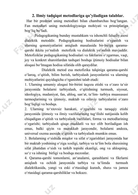 tug‘ilishi natijasida kelib chiqadigan o‘qitish va tarbiyalash vazifalari, forma va metodlarining o‘zgarishi; tarbiyalash qisqa muddatli va tez olib boriladigan ish emas, balki qiyin va murakkab jarayondir, bolalarni andoza, universal sxema asosida o‘qitish va tarbiyalash mumkin emas. 3. bolalarning o‘sishida miqdor va sifat o‘zgarishlari jarayonida har bir maktab yoshining o‘ziga xosligi, tarbiya va ta‘lim bola shaxsining sifat jihatidan o‘sish va tarkib topishi ekanligi, ong va ahloqning, so‘z va ishning birligi va boshqa mezonlar. 4. qarama-qarshi tomonlarni, an‘analarni, qarashlarni va fikrlarni aniqlash va ochish jarayonida tarbiya va ta‘limda turmush dialektikasida, yangi va eski o‘rtasidagi kurash, shaxs va jamoa o‘rtasidagi qarama-qarshiliklar va hokazo. 5. pedagogikaning qonuniyatlarini obyektiv o‘rganishda dialektika kategoriyalari hodisa va mohiyat, sabab va natija, zaruriyat va tasodif, mazmun va shakl, tarixiy va mantiqiy, umumiy va shaxsiy, asosiy va xususiy, aniq va abstrakt kabi kategoriyalar muhim ahamiyatga egadir. dialektikaning yuqorida ko‘rsatilgan prinsiplari asosidagi pedagogika hodisalari, faktlari va jarayonlarini ilmiy tekshirish, ularning taraqqiy …