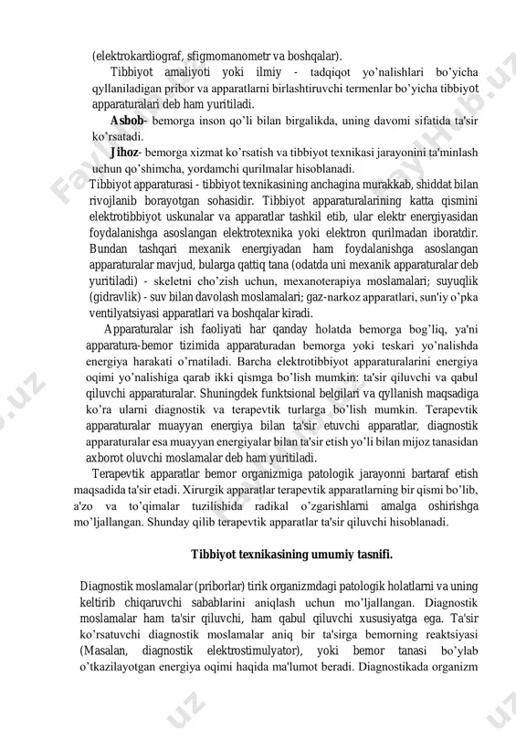 atlar). pribor - diagnostika maqsadlari uchun mijoz tanasidan muayyan energiya ko’rinishlarida (elektrik, magnit, elektromagnit, ut, mexanik ta'sir va h.k.) axborotni oluvchi va qayd qiluvchi texnik moslamalar bo’lib hisoblanadi. (elektrokardiograf, sfigmomanometr va boshqalar). tibbiyot amaliyoti yoki ilmiy - tadqiqot yo’nalishlari bo’yicha qyllaniladigan pribor va apparatlarni birlashtiruvchi termenlar bo’yicha tibbiyot apparaturalari deb ham yuritiladi. asbob- bemorga inson qo’li bilan birgalikda, uning davomi sifatida ta'sir ko’rsatadi. jihoz- bemorga xizmat ko’rsatish va tibbiyot texnikasi jarayonini ta'minlash uchun qo’shimcha, yordamchi qurilmalar hisoblanadi. tibbiyot apparaturasi - tibbiyot texnikasining anchagina murakkab, shiddat bilan rivojlanib borayotgan sohasidir. tibbiyot apparaturalarining katta qismini elektrotibbiyot uskunalar va apparatlar tashkil etib, ular elektr energiyasidan foydalanishga asoslangan elektrotexnika yoki elektron qurilmadan iboratdir. bundan tashqari mexanik energiyadan ham foydalanishga asoslangan apparaturalar mavjud, bularga qattiq tana (odatda uni mexanik apparaturalar deb yuritiladi) - skeletni cho’zish uchun, mexanoterapiya moslamalari; suyuqlik (gidravlik) - suv bilan davolash moslamalari; gaz-narkoz apparatlari, sun'iy o’pka ventilyatsiyasi apparatlari va boshqalar kiradi. apparaturalar …