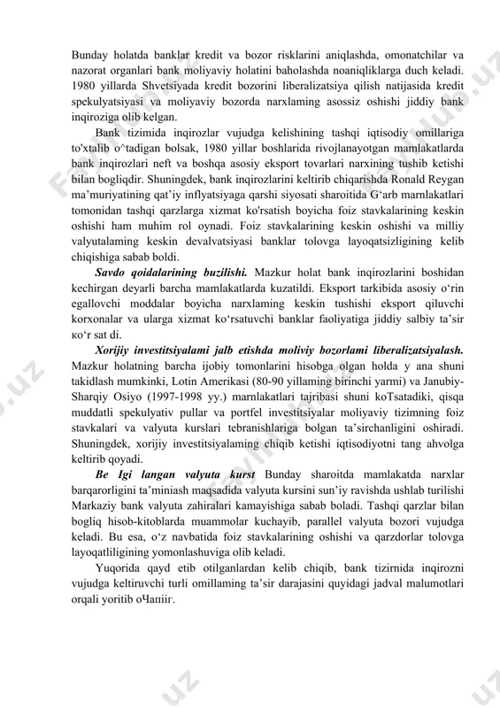 yuzaga keladi. bunga misol sifatida, yaponiya, 80-yillardagi lotin amerika va 90-yillardagi janubiy-sharqiy osiyo mamlakatlarida yuzaga kelgan bank inqirozlarini keltirishimiz mumkin. inflyatsiya. inflyatsiya foiz stavkalari orqali bank tizimiga bir qator yo'nalishlar doirasida ta’sir etishi mumkin. bularga milliy kapitalning chetga oqib ketishi, jamg'arishga bolgan moyillikning pasayishi, aktiv va passiv operatsiyalar tuzilishidagi o‘zgarishlarni keltirish mumkin. shuningdek, bunday holatda bank passivlariga nisbatan (monand bolmagan) uzoq muddatli aktivlarga ega bolgan bir qator moliyaviy institutlar qiyin ahvolga tushib qoladilar. mamlakatda oytacha narxlar darajasi oshib borayotgan bir sharoitda banklar depozit bazasi mustahkamligini ta’minlash maqsadida depozitlar boyicha foiz stavkalarini oshirishga majbur boladilar. agarda aktiv operatsiyalar boyicha daromadlilik darajasini oshirish cheklangan bolsa, u holda bank foydasining keskin tushib ketishi kuzatiladi. aksariyat mamlakatlar tajribasida oytacha narxlar darajasining yuqori o'sish sur’atlari mavjud sharoitda banklar kredit shartnomalari muddatlarini qisqartirishga intiladilar. banklaming fundamental funksiyalaridan biri bu joriy jamg‘armalami uzoq muddatli investitsiyalarga aylantirishdan iborat. kredit shartnomalari boyicha muddatlarning qisqarishi iqtisodiy kon’yunkturadagi tebranishlarda banklami himoyasiz …