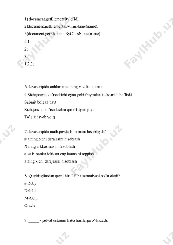 tsbytagname(name), 1. document.getelementsbyclassname(name) # 2, 3; 1; 3; 5; 15. javascriptda onchange amalining vazifasi nima? #kontent o’zgargan payt kontent o’zgarmagan payt ishchi tugmani bosib turgan payt barchasi to’g’ri 16. javascriptda math.random() nimani hisoblaydi? #to’g’ri javob yo’q a ni maximumini toppish exp ni hisoblash ekubni hisoblash 17. quidagilardan qaysi biri matnli operator? # . && xor || 18. cms o’zining kengaytmasini qaysi qatorda berilgan? #content management system content manager system content markup system content made system 19. javascriptda onsubmit amalining vazifasi nima? # submit bo’lgan payt alt tugmani bosganda end tugmani bosganda sichqoncha ko’rsatkichini qimirlatgan payt 20. javascriptning birinchi nomi qanday nomlanadi? # livescript javascript 1.0 java tili java site 1.8 21. wwwning komponentlari qaysi javobda to’g’ri berilgan? # dasturiy/texnik vositalar, html, http, url html,ftp,www html,css,php html,javascript,jquery,php 22. tegi nimani ifodalaydi? # gorizantal chiziq chizishni ekranni tozalash qo’shtirnoq yangi satrga o’tish 23. matni nimani ifodalaydi? # teg kvadrat shaklda ro’yxat hosil …