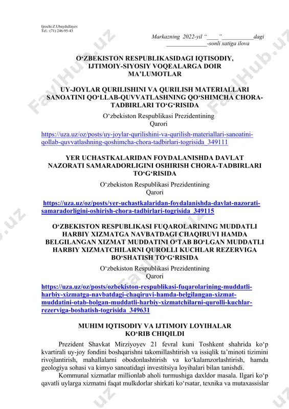 ozim. dars o‘tish haftasidagi vaziyatga qarab mavzular oliy ta’lim muassasalari tomonidan o‘zgartirilishi yoki boyitilishi mumkin. ilova: ___ bet. “ma’naviyat va ma’rifat” markazi direktori l.mingishov ijrochi:z.ubaydullayev tel.: (71) 246-95-43 markazning 2022-yil “____”___________dagi ______________-sonli xatiga ilova o‘zbekiston respublikasidagi iqtisodiy, ijtimoiy-siyosiy voqealarga doir ma’lumotlar uy-joylar qurilishini va qurilish materiallari sanoatini qo‘llab-quvvatlashning qo‘shimcha chora-tadbirlari to‘g‘risida o‘zbekiston respublikasi prezidentining qarori https://uza.uz/oz/posts/uy-joylar-qurilishini-va-qurilish-materiallari-sanoatini-qollab-quvvatlashning-qoshimcha-chora-tadbirlari-togrisida_349111 yer uchastkalaridan foydalanishda davlat nazorati samaradorligini oshirish chora-tadbirlari to‘g‘risida o‘zbekiston respublikasi prezidentining qarori https://uza.uz/oz/posts/yer-uchastkalaridan-foydalanishda-davlat-nazorati-samaradorligini-oshirish-chora-tadbirlari-togrisida_349115 o‘zbekiston respublikasi fuqarolarining muddatli harbiy xizmatga navbatdagi chaqiruvi hamda belgilangan xizmat muddatini o‘tab bo‘lgan muddatli harbiy xizmatchilarni qurolli kuchlar rezerviga bo‘shatish to‘g‘risida o‘zbekiston respublikasi prezidentining qarori https://uza.uz/oz/posts/ozbekiston-respublikasi-fuqarolarining-muddatli-harbiy-xizmatga-navbatdagi-chaqiruvi-hamda-belgilangan-xizmat-muddatini-otab-bolgan-muddatli-harbiy-xizmatchilarni-qurolli-kuchlar-rezerviga-boshatish-togrisida_349631 muhim iqtisodiy va ijtimoiy loyihalar ko‘rib chiqildi prezident shavkat mirziyoyev 21 fevral kuni toshkent shahrida ko‘p kvartirali uy-joy fondini boshqarishni takomillashtirish va issiqlik ta’minoti tizimini rivojlantirish, mahallalarni obodonlashtirish va ko‘kalamzorlashtirish, hamda geologiya sohasi va kimyo sanoatidagi investitsiya loyihalari bilan tanishdi. kommunal xizmatlar millionlab aholi turmushiga daxldor masala. ilgari ko‘p qavatli uylarga xizmatni faqat …