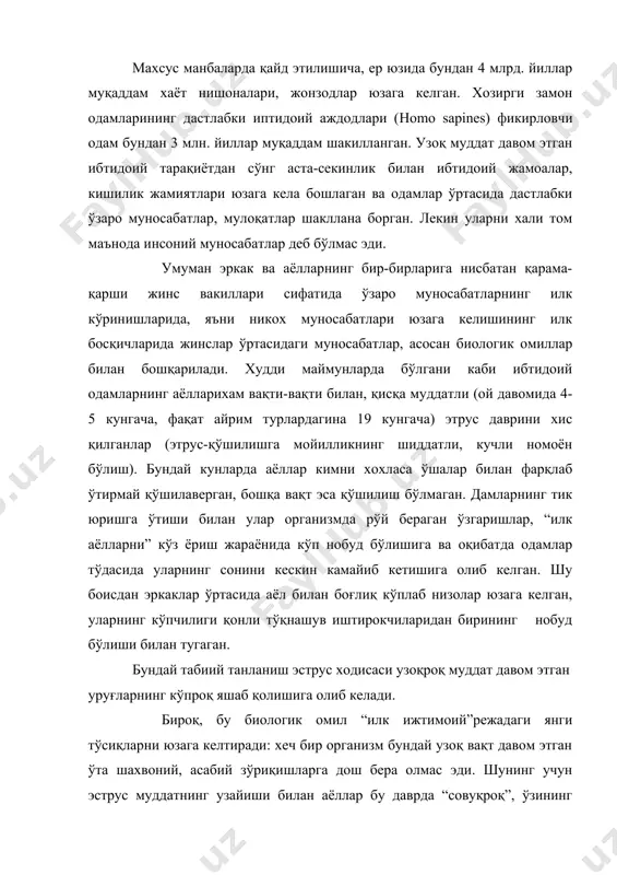 асабий зўриқишларга дош бера олмас эди. шунинг учун эструс муддатнинг узайиши билан аёллар бу даврда “совуқроқ”, ўзининг жинсий майлини назорат бўлишган ва энди ким тўғри келса ўша билан эмас, балки фақат ўзларига ёқадиган эркаклар билангина қўшиладиган бўлиб борганлар. эркакларга нисбатан “танлаб” муносабатда бўлиш- ўзига хос инсоний мухаббатнинг биологик пойдевори юзага кела бошлаганлигидан далолат беради. шу ўринда таъкидлаб ўтишимиз жоизки, хозирги одам тушунадиган, хис қилиадиган “севги” хиссининг илк элементлари, аёлларнинг шу холати хусусияти эвазига инсоният рухиятига сингиб кетади. шулардан сўнг, аста-секинлик билан, гарчи хеч қандай ижтимоий меъёрлар билан бошқарилмаса-да бир-бирларини шахвоний маъқул кўрадиган жуфтлардан иборат унчалик катта бўлмаган гурухлар ташкил топа бошлайди. шундай қилиб, эструснинг узайиши хамма учун хам қулай, мақул бўлмаган. бу эса уруғ таркибига кирувчи эркаклар ўртасида яна жанжаллар, қон тўкилишларига сабаб бўладиган холатларни келтириб чиқарган. одамлар жамоаси хўжалик фаолиятининг жиддий бузилиши, уруғнинг яшаб қолиши учун хафнинг рўёбга чиқишига олиб келади. шу тарзда юзага келаётган жамиятда, уруғ ичидаги жинсий …