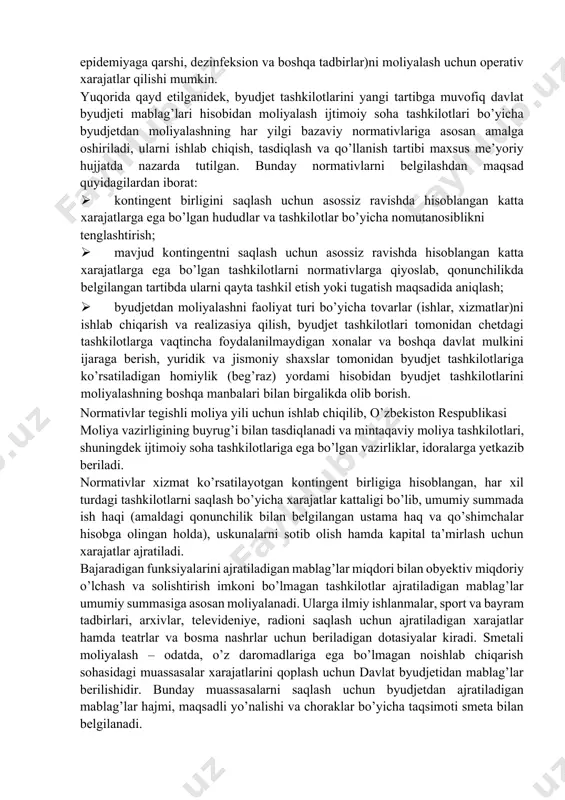 belgilashdan maqsad quyidagilardan iborat: · kontingent birligini saqlash uchun asossiz ravishda hisoblangan katta xarajatlarga ega bo’lgan hududlar va tashkilotlar bo’yicha nomutanosiblikni tenglashtirish; · mavjud kontingentni saqlash uchun asossiz ravishda hisoblangan katta xarajatlarga ega bo’lgan tashkilotlarni normativlarga qiyoslab, qonunchilikda belgilangan tartibda ularni qayta tashkil etish yoki tugatish maqsadida aniqlash; · byudjetdan moliyalashni faoliyat turi bo’yicha tovarlar (ishlar, xizmatlar)ni ishlab chiqarish va realizasiya qilish, byudjet tashkilotlari tomonidan chetdagi tashkilotlarga vaqtincha foydalanilmaydigan xonalar va boshqa davlat mulkini ijaraga berish, yuridik va jismoniy shaxslar tomonidan byudjet tashkilotlariga ko’rsatiladigan homiylik (beg’raz) yordami hisobidan byudjet tashkilotlarini moliyalashning boshqa manbalari bilan birgalikda olib borish. normativlar tegishli moliya yili uchun ishlab chiqilib, o’zbekiston respublikasi moliya vazirligining buyrug’i bilan tasdiqlanadi va mintaqaviy moliya tashkilotlari, shuningdek ijtimoiy soha tashkilotlariga ega bo’lgan vazirliklar, idoralarga yetkazib beriladi. normativlar xizmat ko’rsatilayotgan kontingent birligiga hisoblangan, har xil turdagi tashkilotlarni saqlash bo’yicha xarajatlar kattaligi bo’lib, umumiy summada ish haqi (amaldagi qonunchilik bilan belgilangan ustama haq …