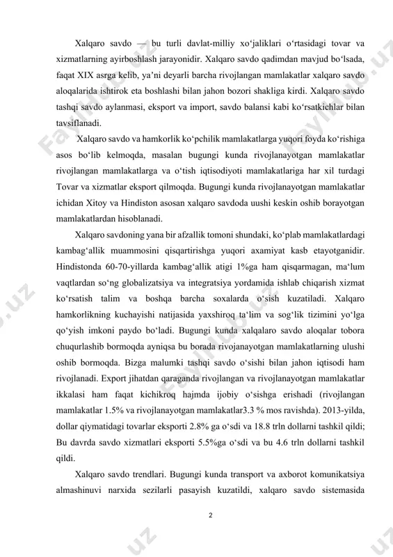 ga erishadi (rivojlangan mamlakatlar 1.5% va rivojlanayotgan mamlakatlar3.3 % mos ravishda). 2013-yilda, dollar qiymatidagi tovarlar eksporti 2.8% ga o‘sdi va 18.8 trln dollarni tashkil qildi; bu davrda savdo xizmatlari eksporti 5.5%ga o‘sdi va bu 4.6 trln dollarni tashkil qildi. xalqaro savdo trendlari. bugungi kunda transport va axborot komunikatsiya almashinuvi narxida sezilarli pasayish kuzatildi, xalqaro savdo sistemasida geosiyosat hal qiluvchi axamiyat kasb etadi. so‘nggi 30-yil mobaynida tovarlar va savdo xizmatlari yiliga o‘rtacha 7% ga o‘sdi va mos ravishda o‘zinig eng yuqori nuqtalari 18 trln dollar va 4 trln dollarga yetdi. 1980 va 2011 - yillarda rivojlanayotgan mamlakatlar dunyo export-importi ulushida sezilarli o‘sish kuzatildi; duynyo exportidagi ulushi 34% dan 47% ga yetdi. dunyo importidagi ulushi esa 29% dan 42% ga o‘sdi, ushbu o‘sish ko‘rsatkichlarida osiyo mamlakatlari o‘suvchi rolnin o‘ynamoqda; so‘nggi bir nechta o‘n yillikda jahon savdosi sal kam ikki barobarga o‘sdi. xalqaro savdo xalqaro iqtisodiy munosabatlarning eng rivojlangan va keng tarqalgan shakli …