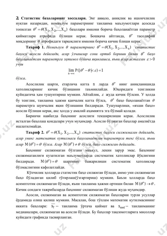 ин (яъни, унинг «яхши» баҳоси) бўлиши учун   статистик баҳо асослилик, силжимаганлик ва эффективлик каби хоссаларни қаноатлантириши керак. 2. статистик баҳоларнинг хоссалари. энг аввало, аниқлик ва ишончлилик нуқтаи назаридан, номаълум параметрнинг танланма маълумотлари асосида топилган 1 2( , ,...,x )nx x   баҳолари имкони борича баҳоланаѐтган параметр қийматлари атрофида бўлиши керак. бошқача айтганда,   тасодифий миқдорнинг  атрофидаги тарқоқлиги имкони борича кичик блиши керак. таъриф 1. номаълум  параметрнинг 1 2( , ,...,x )nx x   статистик баҳоси асосли дейилади, агар ўлчашлар сони ортиб бориши билан   баҳо баҳоланаётган параметрга эҳтимол бўйича яқинлашса, яъни агар исталган 0  учун lim (| | ) 1 n p        бўлса. асослилик шарти, етарлича катта n ларда   нинг аниқланишида хатоликларнинг кичик бўлишини таъминлайди. юқоридаги тенгликни қуйидагича ҳам тушунтириш мумкин. айтайлик,  жуда кичик бўлсин. у ҳолда бу тенглик, танланма ҳажми …