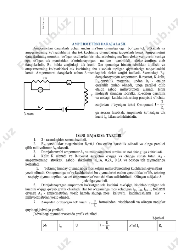 na deleniya) turlicha bo’ladi. bo’lim qiymati deb o’lchash chegarasini shkaladagi bo’limlar umumiy soniga nisbatiga aytiladi, ya’ni n x m bo’ladi. masalan: ampermetr ikkita o’lchash chegarasiga ega, ya’ni 15 va 30ma, shkala 150 bo’limdan iborat. 15 ma tok uchun bo’lim qiymati limbo' 1.0 150 15 mama n xm  30 a tok uchun esa 30ma/150=0.2ma/bo’lim bo’ladi. demak, ampermetrning har bir bo’limi 0,1 eki 0,2 a tokka mos keladi. elektr o’lchov asboblari bilan tanishish. ish joyida joylashgan asboblar, ya’ni ampermetr, voltmetr, millivoltmetr, milliampermetr, to’g’rilagich, reostat va qarshiliklar magazini bilan tanishish. yuqorida ko’rsatilgan asboblardagi berilgan qiymatlar asosida 2-jadval to’ldiriladi. agar asbob ko’p qiymatli bo’lsa, har bir qiymat uchun alohida to’ldiriladi. darajalanayotgan asbob milliampermetr va millivoltmetr sifatida ikki marta yozilgan. 2-jadval № a sb o b n in g t u ri a sb o b n in g n o m er i s is te m as i a n iq li …