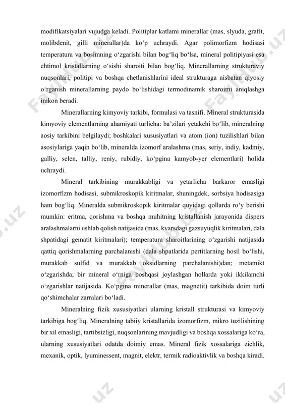 yonida dispers aralashmalarni ushlab qolish natijasida (mas, kvarsdagi gazsuyuqlik kiritmalari, dala shpatidagi gematit kiritmalari); temperatura sharoitlarining oʻzgarishi natijasida qattiq qorishmalarning parchalanishi (dala shpatlarida pertitlarning hosil boʻlishi, murakkab sulfid va murakkab oksidlarning parchalanishi)dan; metamikt oʻzgarishda; bir mineral oʻrniga boshqasi joylashgan hollarda yoki ikkilamchi oʻzgarishlar natijasida. koʻpgina minerallar (mas, magnetit) tarkibida doim turli qoʻshimchalar zarralari boʻladi. mineralning fizik xususiyatlari ularning kristall strukturasi va kimyoviy tarkibiga bogʻliq. mineralning tabiiy kristallarida izomorfizm, mikro tuzilishining bir xil emasligi, tartibsizligi, nuqsonlarining mavjudligi va boshqa xossalariga koʻra, ularning xususiyatlari odatda doimiy emas. mineral fizik xossalariga zichlik, mexanik, optik, lyuminessent, magnit, elektr, termik radioaktivlik va boshqa kiradi. zichligiga qarab yengil (2500 kg/ m³ gacha), oʻrta (2500 dan 4000 kg/m³ gacha), ogir (4000 dan 8000 kg/m³) va oʻta ogʻir (8000 kg/m³ dan koʻp) mineralga boʻlinadi. mineralning zichligi kristall strukturasiga kiruvchi atom yoki ionlar massasiga va ularning joylanish harakteri, qoʻshimcha anionlar va suvning boʻlinishiga bogʻliq. mineralning fizik xossasiga abu rayhon …