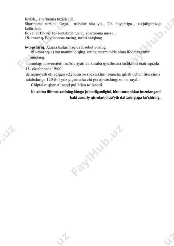 fabrikasida, bosh muhandis, tadbirkor, yunusobod savdo markazida, lavozimida, hisoblanadi, dorishunos bo‘lib, 18- sonli dorixonada, buxoro shahar to'qimachilar tumanidagi. 11 - mashq. berilgan so‘z birikmalari ishtirokida namunadagidek gaplar tuzing. ko'makchili birikmalarni ma’nodoshlari bilan almashtirib daftaringizga ko‘chiring. namuna: ma’lumotnoma talab etilgan joyga taqdim etish uchun berildi. ko‘rsatish uchun, oliy o‘quv yurtiga, topshirish uchun, kasaba uyushmasiga, berildi, qo'qon shahridagi 18- o‘rta maktab, taqdim etish uchun, ma’muriyatga, uy-joylardan foydalanish bo‘limiga, 316-bolalar bog‘chasiga, harbiy komissariatga, tuman ta’minoti boshqarmasiga. 12 - mashq. nuqtalar o‘miga tegishli qo'shimchalami qo'yib, so‘z birikmalarini daftaringizga ko'chirib oling va eslab qoling. masalan... o‘rgan... chiqdim, sizning ko‘rsatma... binoan, o‘z vaqti... bajarildi, ahvol... haqida, chora ko‘rish... so‘rayman, qiyinchilik... duch kelmoqda..., masala... ijobiy hal etilishi... so‘raymiz, zarur deb hisoblay..., qonun oldida javob berish... so‘ray..., yotoqxona... tekshir..., qayta ko‘r... chiq... taqozo etmoqda, sharoit yo‘q... sababli, berilgan vazifa... muddat... oldin bajardim. 13 - mashq. a) bildirishnoma shaklini to‘g‘ri to‘ldiring. muhammad al-xorazmiy nomidagi toshkent axborot texnologiyalari universiteti rektor …