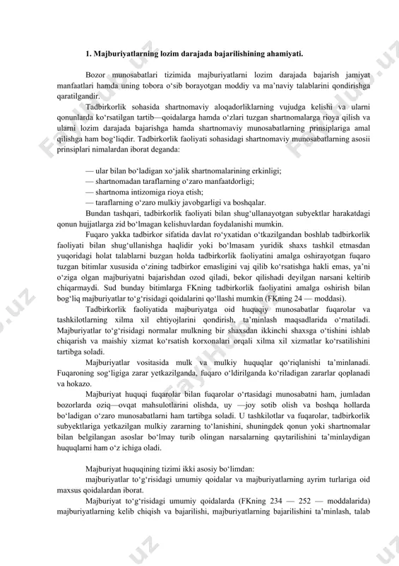 kor qilishadi deyilgan narsani keltirib chiqarmaydi. sud bunday bitimlarga fkning tadbirkorlik faoliyatini amalga oshirish bilan bog‘liq majburiyatlar to‘g‘risidagi qoidalarini qo‘llashi mumkin (fkning 24 — moddasi). tadbirkorlik faoliyatida majburiyatga oid huquqiy munosabatlar fuqarolar va tashkilotlarning xilma xil ehtiyojlarini qondirish, ta’minlash maqsadlarida o‘rnatiladi. majburiyatlar to‘g‘risidagi normalar mulkning bir shaxsdan ikkinchi shaxsga o‘tishini ishlab chiqarish va maishiy xizmat ko‘rsatish korxonalari orqali xilma xil xizmatlar ko‘rsatilishini tartibga soladi. majburiyatlar vositasida mulk va mulkiy huquqlar qo‘riqlanishi ta’minlanadi. fuqaroning sog‘ligiga zarar yetkazilganda, fuqaro o‘ldirilganda ko‘riladigan zararlar qoplanadi va hokazo. majburiyat huquqi fuqarolar bilan fuqarolar o‘rtasidagi munosabatni ham, jumladan bozorlarda oziq—ovqat mahsulotlarini olishda, uy —joy sotib olish va boshqa hollarda bo‘ladigan o‘zaro munosabatlarni ham tartibga soladi. u tashkilotlar va fuqarolar, tadbirkorlik subyektlariga yetkazilgan mulkiy zararning to‘lanishini, shuningdek qonun yoki shartnomalar bilan belgilangan asoslar bo‘lmay turib olingan narsalarning qaytarilishini ta’minlaydigan huquqlarni ham o‘z ichiga oladi. majburiyat huquqining tizimi ikki asosiy bo‘limdan: majburiyatlar to‘g‘risidagi umumiy qoidalar va majburiyatlarning ayrim …