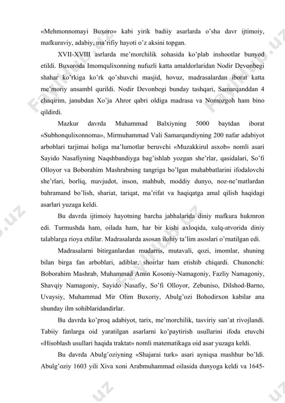 usullarini ifoda etuvchi «hisoblash usullari haqida traktat» nomli matematikaga oid asar yuzaga keldi. bu davrda abulg’oziyning «shajarai turk» asari ayniqsa mashhur bo’ldi. abulg’oziy 1603 yili xiva xoni arabmuhammad oilasida dunyoga keldi va 1645-1663 yillarda kelib hukmronlik qilgan abulg’oziyning «shajarai turk» asari ayniqsa mashhur. u sipoxilik, shoirlik, tarixnavislik sohalarida shuhrat topgandir. abulg’oziy barcha sharq hukmdorlari kabi sharq xalqlari tarixini, madaniy merosini o’rgangan, ilm-fanga e’tiqod qo’ygan, olim, tarixchi va adib bo’lgan edi. abulg’oziy xorazmda ilm-fanni taraqqiy ettirish va madaniyat yaxshilash maqsadida o’z saroyiga binokorlar, tabiblar, shoirlar, tarixnavislar, adib, hattot va boshqa kasb egalarini to’playdi. abulg’oziy ota-bobolarining quntsizliklari tufayli yozilmay qolib ketayotgan xonlik tarixini yaratishga qat’iy kirishdi va qobiliyatli hattotlarni bu ishga jalb etdi. xorazmning o’tmish madaniyati abulg’oziyda katta ishtiyoq va qiziqish o’yg’otgan edi. abulg’oziy «shajarai tarokima» (1661), «shajarai turk» (1664) va tabobatga oid «manofe’ ul-inson» (1664) kabi nodir asarlar yozdi va xorazm tarixchilik maktabiga asos soldi. abulg’oziy asarlari sharq tarixchilarining olimlarininggina emas, …