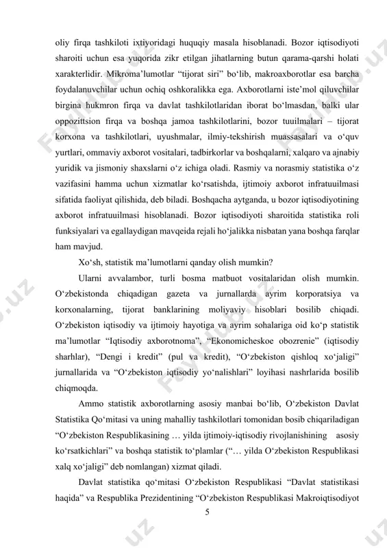 igan gazeta va jurnallarda ayrim korporatsiya va korxonalarning, tijorat banklarining moliyaviy hisoblari bosilib chiqadi. o‘zbekiston iqtisodiy va ijtimoiy hayotiga va ayrim sohalariga oid ko‘p statistik ma’lumotlar “iqtisodiy axborotnoma”, “ekonomicheskoe obozrenie” (iqtisodiy sharhlar), “dengi i kredit” (pul va kredit), “o‘zbekiston qishloq xo‘jaligi” jurnallarida va “o‘zbekiston iqtisodiy yo‘nalishlari” loyihasi nashrlarida bosilib chiqmoqda. ammo statistik axborotlarning asosiy manbai bo‘lib, o‘zbekiston davlat statistika qo‘mitasi va uning mahalliy tashkilotlari tomonidan bosib chiqariladigan “o‘zbekiston respublikasining … yilda ijtimoiy-iqtisodiy rivojlanishining asosiy ko‘rsatkichlari” va boshqa statistik to‘plamlar (“… yilda o‘zbekiston respublikasi xalq xo‘jaligi” deb nomlangan) xizmat qiladi. davlat statistika qo‘mitasi o‘zbekiston respublikasi “davlat statistikasi haqida” va respublika prezidentining “o‘zbekiston respublikasi makroiqtisodiyot va statistika vazirligini qayta tashkil etish haqida”gi 24 dekabr 2002 yil up-3183 sonli farmoniga muvofiq o‘zbekiston respublikasi vazirlar mahkamasining 8 yanvar 2003 yil 8 – sonli qaroriga asosan tuzilgan bo‘lib, mamlakatimizda statistika sohasida yagona siyosat ishlab chiquvchi va amalga oshiruvchi mustaqil yuridik shaxsdir. davlat statistika qo‘mitasi o‘zbekiston …