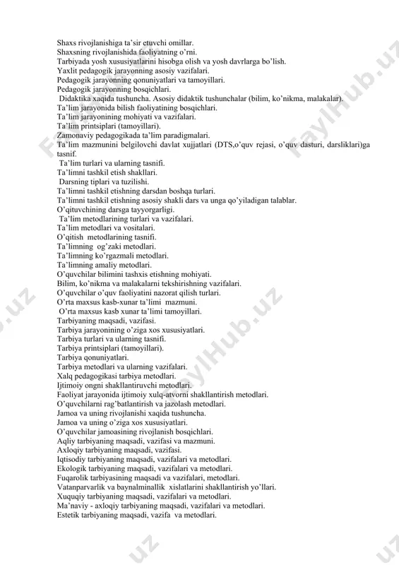 rsatish usullari: ishontirish va ma’qullash. muloqatga kirishishda uchraydigan nizo va kamchiliklar hamda ularning oldini olish yo‘llari. pedagogik muloqatni tashkil etish bosqichlari. muloqat atamasining falsafiy, ijtimoiy, psixologik va pedagogik mohiyati. muloqatni tashkil etishda umuminsoniy qadriyatlarning ustuvorligi. o‘qituvchi faoliyatida sharqona muloqatning tutgan o‘rni. muloqat jarayonini boshqarish uslublari. muloqat turlari (do‘stona, qo‘rquv asosiga qurilgan, xazil-mutoyibaga asoslangan muloqat va boshqalar). pedagogik odob va pedagogik nazokat haqida tushuncha. o‘quv-tarbiya jarayonida o‘qituvchining nazokatida va odobi. pedagogik texnika haqida tushuncha. pedagogik texnikaning tarkibiy qismlari. til va nutqning inson hayoti va jamiyat taraqqiyotidagi o‘rni. nutq madaniyati haqida tushuncha. nutq texnikasi va uning tarkibiy qismlari. o‘qituvchining dars jarayonidagi mahorati. o‘qituvchining tarbiyachi sifatidagi mahorat. jamoa ijodiy ishini tashkil etish. pedagogik mehnatning mohiyati va o‘ziga xos xususiyatlari. shaxs rivojlanishiga ta’sir etuvchi omillar. shaxsning rivojlanishida faoliyatning o’rni. tarbiyada yosh xususiyatlarini hisobga olish va yosh davrlarga bo’lish. yaxlit pedagogik jarayonning asosiy vazifalari. pedagogik jarayonning qonuniyatlari va tamoyillari. pedagogik jarayonning bosqichlari. didaktika xaqida tushuncha. …