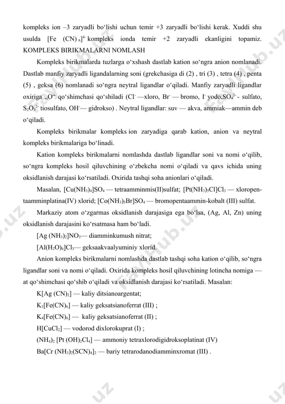 adi. [ag (nh3)2]no3— diamminkumush nitrat; [al(h2o)6]cl3— geksaakvaalyuminiy xlorid. anion kompleks birikmalarni nomlashda dastlab tashqi soha kation o‘qilib, so‘ngra ligandlar soni va nomi o‘qiladi. oxirida kompleks hosil qiluvchining lotincha nomiga —at qo‘shimchasi qo‘shib o‘qiladi va oksidlanish darajasi ko‘rsatiladi. masalan: k[ag (cn)2] — kaliy ditsianoargentat; k3[fe(cn)6] — kaliy geksatsianoferrat (iii) ; k4[fe(cn)6] — kaliy geksatsianoferrat (ii) ; h[cucl2] — vodorod dixlorokuprat (i) ; (nh4)2 [pt (oh)2cl4] — ammoniy tetraxlorodigidroksoplatinat (iv) ba[cr (nh3)2(scn)4]2 — bariy tetrarodanodiamminxromat (iii) . neytral kompleks birikmalarni nomlashda dastlab ligandlar soni va nomi o‘qilib, so‘ngra markaziy atomning o‘zbekcha nomi o‘qiladi, uning oksidlanish darajasi ko‘rasatilmaydi. masalan: [cr(h2o)3po4] — fosfatotriakvaxrom; [cu(nh3)2(scn2] — dirodanodiamminmis; [fe(co)5] — pentakarboniltemir; [pt(nh3)2cl4] — tetraxlorodiamminplatina. biz koordinatsion birikmalarni kation, anion va neytral koordinatsion birikmalar deb uch sinfga bо‘lgan edik. lekin verner nazariyasi yaratilgan davrda barcha koordinatsion birikmalarni ularning hosil bо‘lish sxemasiga qarab quyidagi ikkita katta sinfga bо‘lingan: a) biriktirib olish mahsulotlari, b) singdirilish mahsulotlari. masalan, agar bf3 …