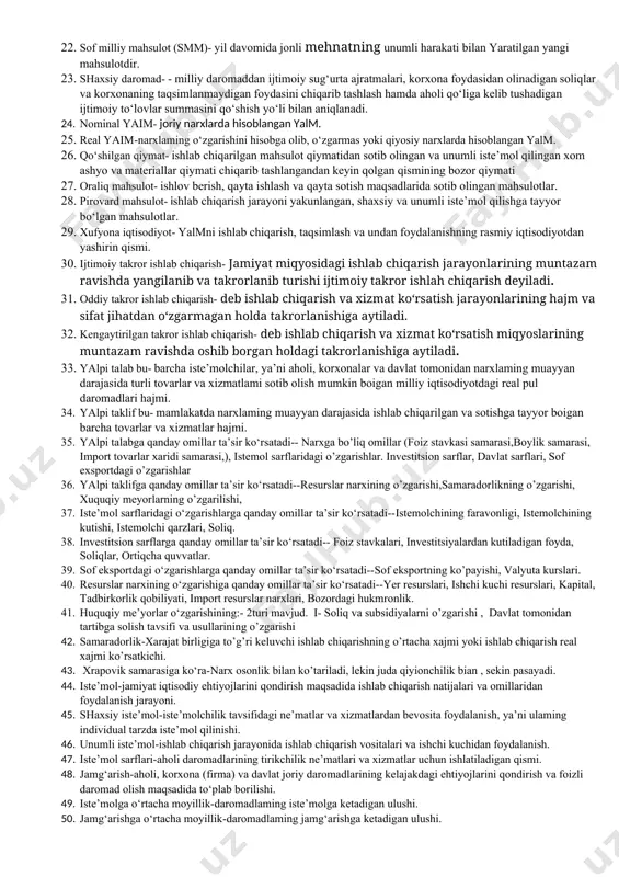 ligi bilan unga xizmat qiluvchi va mahsulotni iste’molchiga yetkazib bemvchi tutash tarmoqlar o‘rtasida ishlab chiqarish aloqalarining rivojlanishi hamda ularning uzviy birikish jarayoni. 13. agrobiznes-tadbirkorlik faoliyatining qishloq xo‘jaligi va u bilan bog‘liq sohalardagi namoyon bo‘lish shakli. 14. agrofirma bu--ma’lum turdagi qishloq xo‘jaiik mahsulotlarini yetishtirish va uni pirovard mahsulot darajasigacha qayta ishlashni qo‘shib olib boradigan korxonadir 15. agrosanoat kombinatlari bu— qishloq xo‘jalik mahsulotlarini yetishtirish, qayta ishlash va iste’molchilarga yetkazib berishgacha barcha texnologik jarayonga xizmat qiluvchi xo‘jalik va korxonalarning ma’lum bir hududida birlashuvidir. 16. agrosanoat birlashmalari bu-- bir turdagi mahsulot ishlab chiqaruvchi va unga bog‘liq ishlab chiqarish faoliyati bilan shug‘ullanuvchi bir necha xo‘jaiik hamda korxonalarning birlashmasidir 17. milliy iqtisodiyot- barcha tar moqlar va sohalarni, mikro va makrodarajadagi iqtisodiyotlarni, funksional iqtisodiyotni, ko‘plab infratuzilmalarni o‘z ichiga olgan yaxlit iqtisodiyotdir. 18. makroiqtisodiyot- moddiy va nomoddiy ishlab chiqarish sohalarini yaxlit bir butun qilib birlashtirgan milliy iqtisodiyot va jahon xo‘jaligi darajasidagi iqtisodiyotdir. 19. milliy hisoblar tizimi- milliy mahsulotni …