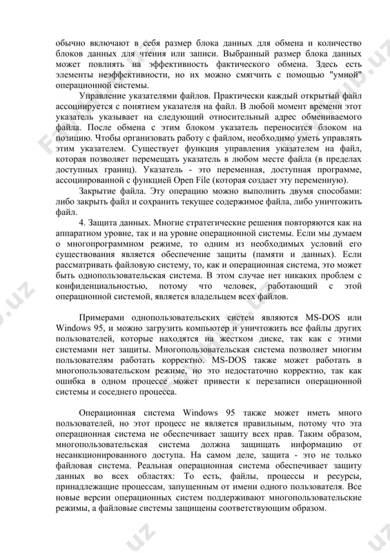 ных для чтения или записи. выбранный размер блока данных может повлиять на эффективность фактического обмена. здесь есть элементы неэффективности, но их можно смягчить с помощью "умной" операционной системы. управление указателями файлов. практически каждый открытый файл ассоциируется с понятием указателя на файл. в любой момент времени этот указатель указывает на следующий относительный адрес обмениваемого файла. после обмена с этим блоком указатель переносится блоком на позицию. чтобы организовать работу с файлом, необходимо уметь управлять этим указателем. существует функция управления указателем на файл, которая позволяет перемещать указатель в любом месте файла (в пределах доступных границ). указатель - это переменная, доступная программе, ассоциированной с функцией open file (которая создает эту переменную). закрытие файла. эту операцию можно выполнить двумя способами: либо закрыть файл и сохранить текущее содержимое файла, либо уничтожить файл. 4. защита данных. многие стратегические решения повторяются как на аппаратном уровне, так и на уровне операционной системы. если мы думаем о многопрограммном режиме, то …