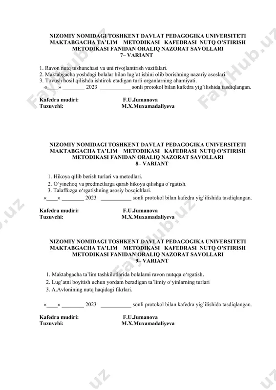 _» ________ 2023 ___________ sonli protokol bilan kafedra yig’ilishida tasdiqlangan. kafedra mudiri: f.u.jumanova tuzuvchi: m.x.muxamadaliyeva nizomiy nomidagi toshkent davlat pedagogika universiteti maktabgacha ta’lim metodikasi kafedrasi nutq o’stirish metodikasi fanidan oraliq nazorat savollari 9– variant 1. maktabgacha ta’lim tashkilotlarida bolalarni ravon nutqqa o‘rgatish. 2. lug’atni boyitish uchun yordam beradigan ta’limiy o‘yinlarning turlari 3. a.avlonining nutq haqidagi fikrlari. «____» ________ 2023 ___________ sonli protokol bilan kafedra yig’ilishida tasdiqlangan. kafedra mudiri: f.u.jumanova tuzuvchi: m.x.muxamadaliyeva nizomiy nomidagi toshkent davlat pedagogika universiteti maktabgacha ta’lim metodikasi kafedrasi nutq o’stirish metodikasi fanidan oraliq nazorat savollari 10– variant 1. bolalarni nutqini o‘stirishning asosiy mazmuni. 2. sharq va g’arb mutafakkirlarining yosh avlodni tarbiyalashga oid qarashlari. 3. maktabgacha katta yoshdgi bolalar uchun rivojlantiruvchi markazlarda ishlash usullari. «____» ________ 2023 ___________ sonli protokol bilan kafedra yig’ilishida tasdiqlangan. kafedra mudiri: f.u.jumanova tuzuvchi: m.x.muxamadaliyeva nizomiy nomidagi toshkent davlat pedagogika universiteti maktabgacha ta’lim metodikasi kafedrasi nutq o’stirish metodikasi fanidan oraliq nazorat savollari 11– variant …