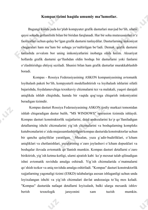 va boshqalarning kompleks kutubxonalarini o`zida mujassamlashtirilgan kompas dasturida konstruktorlar uchun bir qancha qulayliklar yaratilgan. masalan, yuza g`adir-budirliklari, o`lcham aniqliklari va chetlanishlari, yuzalarining o`zaro joylashuvi o`lcham dopusklari va boshqalar ilovada avtomatik qo`llanish mumkin. kompas dasturi detallarni o`zaro biriktirish, yig`ish ketma-ketligi, ularni ajratish kabi ko`p mexnat talab qilinadigan ishni avtomatik ravishda amalga oshiradi. yig`ish chizmalarida o`rnatmalarni qo`shish tezkor va aniq ravishda amalga oshiriladi. "kompas" dasturi konstruktorlik xujjatlarning yagonaligi tizimi (eskd) talabalariga asosan ishlaganligi uchun unda loyixalangan ishchi va yig`ish chizmalari davlat andozasiga to`liq mos keladi. "kompas" dasturida nafaqat detallarni loyixalash, balki ularga mexanik ishlov berish texnologik jarayonini xam tuzish mumkin. zamonaviy kompas dasturi tizimi interfeysi komp`yuterning eng zamonaviy vositalari va texnologiyalarining imkoniyatlarini hisobga olgan holda yaratilganligi bois chizma va sxemalarni, loyihalash masalalarini yuqori sifatda bajarilishini kafolatlaydi. kompas dasturining yaratilganligiga 25 yildan oshgan bo‘lsada, avtomatik loyihalash dasturlari orasida hanuzgacha yetakchi o‘rinni egallab kelmoqda. chunki kompas dasturi mukammal va ommabop dastur bo‘lib, u har …