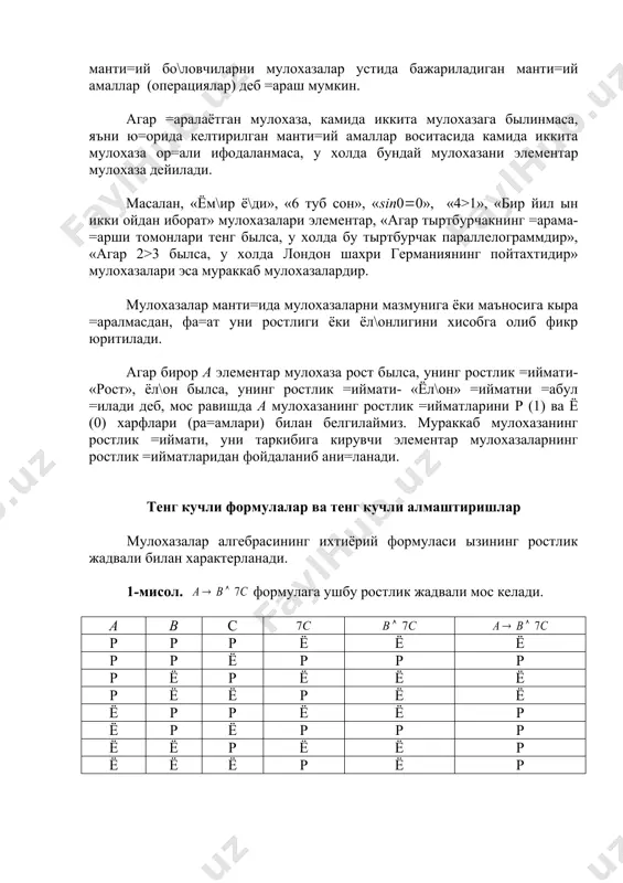 » мулохазалари элементар, «агар тыртбурчакнинг =арама-=арши томонлари тенг былса, у холда бу тыртбурчак параллелограммдир», «агар 2>3 былса, у холда лондон шахри германиянинг пойтахтидир» мулохазалари эса мураккаб мулохазалардир. мулохазалар манти=ида мулохазаларни мазмунига ёки маъносига кыра =аралмасдан, фа=ат уни ростлиги ёки ёл\онлигини хисобга олиб фикр юритилади. агар бирор a элементар мулохаза рост былса, унинг ростлик =иймати- «рост», ёл\он былса, унинг ростлик =иймати- «ёл\он» =ийматни =абул =илади деб, мос равишда а мулохазанинг ростлик =ийматларини p (1) ва ё (0) харфлари (ра=амлари) билан белгилаймиз. мураккаб мулохазанинг ростлик =иймати, уни таркибига кирувчи элементар мулохазаларнинг ростлик =ийматларидан фойдаланиб ани=ланади. тенг кучли формулалар ва тенг кучли алмаштиришлар мулохазалар алгебрасининг ихтиёрий формуласи ызининг ростлик жадвали билан характерланади. 1-мисол. формулага ушбу ростлик жадвали мос келади. a b с р р р ё ё ё р р ё р р р р ё р ё ё ё р ё ё р ё ё ё р р ё ё р ё …