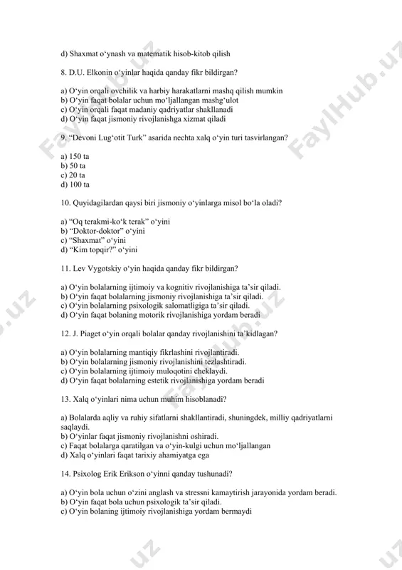 ay fikr bildirgan? a) o‘yin bolalarning ijtimoiy va kognitiv rivojlanishiga ta’sir qiladi. b) o‘yin faqat bolalarning jismoniy rivojlanishiga ta’sir qiladi. c) o‘yin bolalarning psixologik salomatligiga ta’sir qiladi. d) o‘yin faqat bolaning motorik rivojlanishiga yordam beradi 12. j. piaget o‘yin orqali bolalar qanday rivojlanishini ta’kidlagan? a) o‘yin bolalarning mantiqiy fikrlashini rivojlantiradi. b) o‘yin bolalarning jismoniy rivojlanishini tezlashtiradi. c) o‘yin bolalarning ijtimoiy muloqotini cheklaydi. d) o‘yin faqat bolalarning estetik rivojlanishiga yordam beradi 13. xalq o‘yinlari nima uchun muhim hisoblanadi? a) bolalarda aqliy va ruhiy sifatlarni shakllantiradi, shuningdek, milliy qadriyatlarni saqlaydi. b) o‘yinlar faqat jismoniy rivojlanishni oshiradi. c) faqat bolalarga qaratilgan va o‘yin-kulgi uchun mo‘ljallangan d) xalq o‘yinlari faqat tarixiy ahamiyatga ega 14. psixolog erik erikson o‘yinni qanday tushunadi? a) o‘yin bola uchun o‘zini anglash va stressni kamaytirish jarayonida yordam beradi. b) o‘yin faqat bola uchun psixologik ta’sir qiladi. c) o‘yin bolaning ijtimoiy rivojlanishiga yordam bermaydi d) o‘yin bola uchun faqat jismoniy rivojlanish …