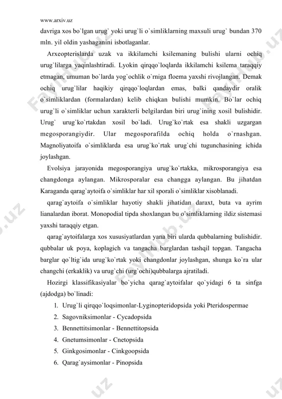 `chi (urg`ochi)qubbalarga ajratiladi. hozirgi klassifikasiyalar bo`yicha qarag`aytoifalar qo`yidagi 6 ta sinfga (ajdodga) bo`linadi: 1. urug`li qirqqo`loqsimonlar-lyginopteridopsida yoki pteridospermae 2. sagovniksimonlar - cycadopsida 3. bennettitsimonlar - bennettitopsida 4. gnetumsimonlar - cnetopsida 5. ginkgosimonlar - cinkgoopsida 6. qarag`aysimonlar - pinopsida yuqoridagi 6 ta sinfdan birinchi va uchinchi sinflarning vakillari faqat qazilma holda uchraydi. qolgan sinflarning vakillari esa yer yuzasida ancha keng tarqalgan. urug`li qirqqo`loqsimonlar (lyginopteridopsida yoki ptezidospermae) sinfi (ajdodi). bu sinfga mansub turlar to`lik qirilib ketgan. ular yuqori devon davrlarida paydo bo`lib, toshkumir davrida yer yuzasida keng tarqalgan, ayrimlari perm davrining oxirlarigacha o`sgan. urug`li paporotniklar daraxt, liana va ut o`simliklarni o`z ichiga olgan. barglari yirik, murakkab patsimon, hozirgi qirqqo`loqlarning barglariga uxshash bo`lgan. xarakterli xususiyati ular urug` xosi kilgan. urug`li qirqqo`loqlar urug`lari yordamida ko`paygan. birok urug`lari juda sodda to`zilishga ega bo`lib, urug` murtagi bulmagan. shuning uchun ayrim olimlar ularni urug`li o`simliklar emas, balki urug`ko`rtakli o`simliklar deb atashgan. mikrosporangiyalari to`zilishi jihatidan hozirgi qirqqo`loqlarnikiga uxshash …