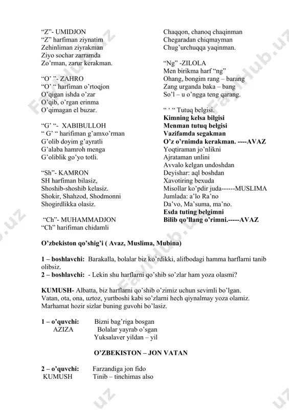 ( avaz, muslima, mubina) 1 – boshlavchi: barakalla, bolalar biz ko’rdikki, alifbodagi hamma harflarni tanib olibsiz. 2 – boshlavchi: - lekin shu harflarni qo’shib so’zlar ham yoza olasmi? kumush- albatta, biz harflarni qo’shib o’zimiz uchun sevimli bo’lgan. vatan, ota, ona, uztoz, yurtboshi kabi so’zlarni hech qiynalmay yoza olamiz. marhamat hozir sizlar buning guvohi bo’lasiz. 1 – o’quvchi: bizni bag’riga bosgan aziza bolalar yayrab o’sgan yuksalaver yildan – yil o’zbekiston – jon vatan 2 – o’quvchi: farzandiga jon fido kumush tinib – tinchimas also bardam salomat bo’ling ota – onam doimo. 3 – o’quvchi: bilimlar mamlakatin bobur makon aylagan bizda ta’zimu rahmat deymiz sizday aziz ustozga. 4 –o’quvchi: yosh avlodni o’ylagan rayhona baxtimizni so’ylagan sog’ omon bo’lsin boshi rahmat senga yurtboshi. 5– o’quvchi: bilim olish yoqadi jasur demaylik charchadik sal barcha undan olamiz ishoning doim 100 ball. 6 – o’quvchi: qo’limizda bor kitob oygul yuzumiz qo’yo oftob bizni doim bezaydi go’zal …