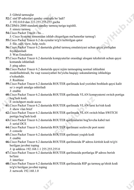 53. cdma-2000 standarti qanday tarmoq turiga tegishli. j: simsiz tarmoq 54. cisco packet tracer - bu… j: cisco systems tomonidan ishlab chiqarilgan ma'lumotlar tarmog'i 55. cisco packet tracer 6.2 da oynalar to'g'ri keltirilgan qator j: file, edit, view, help, tools 56. cisco packet tracer 6.2 dasturida global tarmoq emulatsiyasi uchun qaysi yorliqdan foydalaniladi j: wan emulation 57. cisco packet tracer 6.2 dasturida kompyuterlar orasidagi aloqani tekshirish uchun qaysi komanda ishlatiladi j: ping adres 58. cisco packet tracer 6.2 dasturida qaysi rejim tarmoqning normal ishlashini modellashtiradi, bu vaqt xususiyatlari bo'yicha haqiqiy uskunalarning ishlashiga o'xshashdir. j: realtime 59. cisco packet tracer 6.2 dasturida router qurilmada kod yozishni boshlash qaysi kalit so`z orqali amalga oshiriladi j: enable 60. cisco packet tracer 6.2 dasturida router qurilmada vlan kompyuterni switch portiga bog'lash kodi. j: switchport mode acess 61. cisco packet tracer 6.2 dasturida router qurilmada vlan larni ko'rish kodi j: show vlan brief 62. cisco …