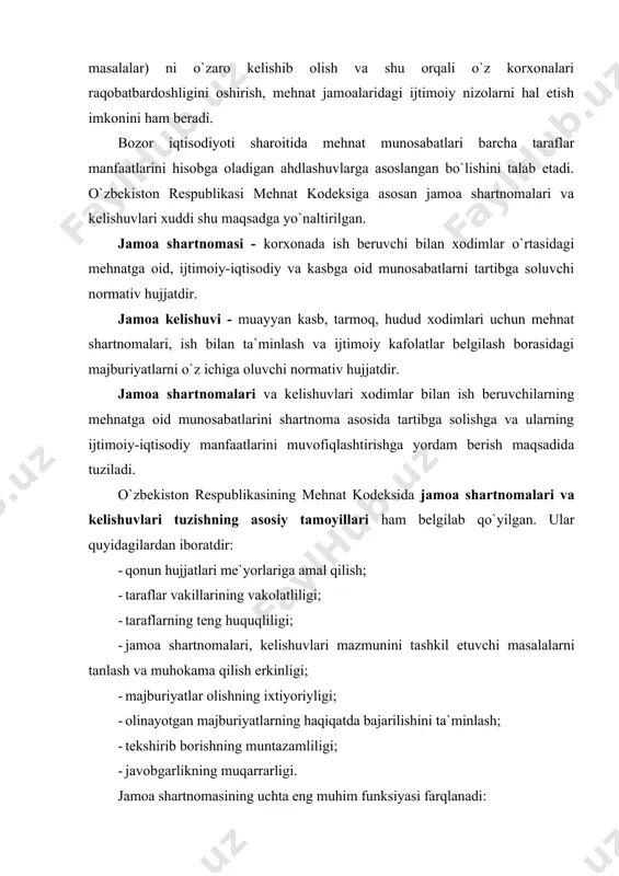n xodimni o`z iqtisodiy holati ustuvor bo`lgan ish beruvchining bu ustunligini qo`llashdan himoya qiladi. ikkinchi tomondan esa, u ish beruvchilarni xodimning ishlab chiqarish jarayonlarini buzib, iqtisodiy zarar yetkazishi mumkin bo`lgan asossiz talablaridan himoya qiladi. shu tariqa jamoa shartnomasi xodimlar va ish beruvchilar manfaatlarini muvofiqlashtirishga xizmat qiladi. 2. mehnat munosabatlarini tartibga solish. jamoa shartnomasining bu tashkiliy funksiyasi ham har ikki tomonning va umuman jamiyatning jamoa- shartnoma munosabatlaridan manfaatdorligini ta`minlashga qaratilgan. shartnomada belgilab qo`yilgan mehnat munosabatlari (mehnatga haq to`lash miqdori va shartlari, ta`tillarning davomiyligi, qo`shimcha ijtimoiy imtiyozlar) ish beruvchiga ishlab chiqarish xarajatlari va olinadigan foydani oldindan rejalab qo`yish imkonini beradi. xodimlar uchun esa bu ularning manfaatlarini qondirishning muayyan kafolatlari hisoblanadi. ana shunday tartibga solish o`zaro bitimga kelishish, ishlab chiqarish samaradorligini oshirishga, umuman olganda jamiyat manfaatlariga ham xizmat qiladi. 3. jamoa shartnomalari mehnat munosabatlari barqarorligini ta`minlashga qaratilgan. mehnat bozorida taraflarning o`z manfaatlari va maqsadlari mavjud bo`lib, mehnat bozori subyektlari bo`lgan xodimlar va ish …
