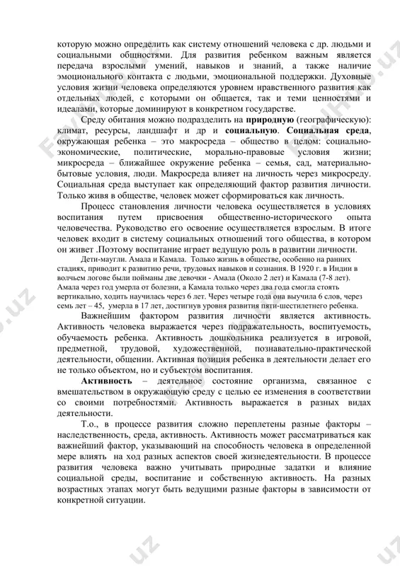 вляется лишь необходимым, но недостаточным условием, потенциальной возможностью, предпосылкой для последующего развития человека. значительная роль здесь отводится социальной среде и воспитанию. среда – это социальные, материальные и духовные условия, определяющие жизнь человека. материальная среда оказывает влияние через пищу, воздух и т.п. особое значение для развития имеет социальная среда, которую можно определить как систему отношений человека с др. людьми и социальными общностями. для развития ребенком важным является передача взрослыми умений, навыков и знаний, а также наличие эмоционального контакта с людьми, эмоциональной поддержки. духовные условия жизни человека определяются уровнем нравственного развития как отдельных людей, с которыми он общается, так и теми ценностями и идеалами, которые доминируют в конкретном государстве. среду обитания можно подразделить на природную (географическую): климат, ресурсы, ландшафт и др и социальную. социальная среда, окружающая ребенка – это макросреда – общество в целом: социально-экономические, политические, морально-правовые условия жизни; микросреда – ближайшее окружение ребенка – семья, сад, материально-бытовые условия, люди. макросреда влияет …