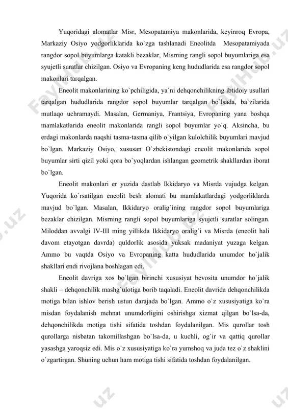 `ra yumshoq va juda tez o`z shaklini o`zgartirgan. shuning uchun ham motiga tishi sifatida toshdan foydalanilgan. mis-tosh davrida odamlar metal bilan tanishadi. ungacha ibtidoiy odamlar 2-3 million yillar davomida faqat toshdan, yog`ochdan va suyakdan yasalgan qurollardan foydalangan edilar. mis qurollar qattiq, kuchli bo`lmay, ayrim xususiyatlari jihatdan tosh qurollarga nisbatan pastroq darajada bo`lsa-da, o`zining shakli, ishlab chiqarish jarayonida qo`llanishidagi qulayligi, shuningdek juda tez turli shaklga kelishi oson bo`lganligi uchun ham chaqmoqtosh qurollar bilan parellel holda ishlatila boshlangan. ma`lumki, eneolit davrida markaziy osiyo aholisi madaniyati bir bosqich yuqori ko`tarilgan. lekin ularning ijtimoiy-madaniy taraqqiyoti bir xil darajada bo`lmagan. bu davrda unumdor ho`jalikka asoslangan qabilalar tezroq rivojlangan. qo`shimcha ho`jalik bilan mashg`ul bo`lgan kishilar madaniy jihatdan bir necha yuz yillar orqada bo`lgan. urug` munosabatlari ham tobora taraqqiy topib, kengaya boshlagan. endi kichik-kichik oilalardan iborat bo`lgan urug` makonlari o`rniga bir necha urug`lar yashagan yirik manzillar paydo bo`ladi, ular jamoa birlashmalarini tashkil etadi. o`troq hayot ko`nikmalarini egallayotgan …