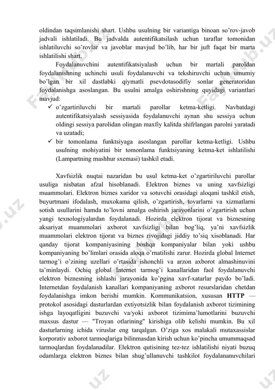 shiruvchi uchun umumiy bo’lgan tasodifiy parollar ruyxatidan va ularning ishonchli sinxronlash mexanizmidan foydalanish. 3. foydalanuvchi va tekshiruvchi uchun umumiy bo’lgan bir xil dastlabki qiymatli psevdotasodifiy sonlar generatoridan foydalanish. birinchi usulni amalga oshirish misoli sifatida securid autentikatsiyalash texnologiyasini ko’rsatish mumkin. bu texnologiya security dynamics kompaniyasi tomonidan ishlab chiqilgan bo’lib, qator kompaniyalarning, xususan cisco systems kompaniyasining serverlarida amalga oshirilgan. vaqt sinxronizatsiyasidan foydalanib autentifikatsiyalash sxemasi tasodifiy sonlarni vaqtning ma’lum oralig’idan so’ng generatsiyalash algoritmiga asoslangan. autentifikatsiya sxemasi quyidagi ikkita parametrdan foydalanadi: • har bir foydalanuvchiga atalgan va autentifikatsiya serverida hamda foydalanuvchining apparat kalitida saqlanuvchi noyob 64-bitli sondan iborat maxfiy kalit; • joriy vaqt qiymati. autentifikatsiyaning bu sxemasi bilan yana bir muammo bog’liq. apparat kalit generatsiyalagan tasodifiy son katta bo’lmagan vaqt oralig’i mobaynida haqiqiy parol hisoblanadi. shu sababli, umuman, qisqa muddatli vaziyat sodir bo’lishi mumkinki, xaker pin-kodni ushlab qolishi va uni tarmoqdan foydalanishga ishlatishi mumkin. bu vaqt sinxronizatsiyasiga asoslangan autentifikatsiya sxemasining eng zaif joyi hisoblanadi. …