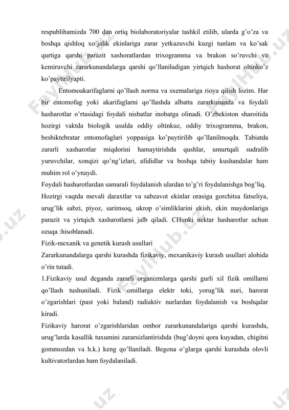 m muvaffaqiyatlarga ham erishildi. biroq elektr, tokidan foydalanish texnologiyasi va uning o’simlikka tasiri bo’yicha tadqiqotlar xali oxiriga yetkazilmagan. 3.zararli hasharotlarga qarshi kurashda yorug’likda hasharotlar tutqichlardan foydalanishda ham ma’lum muvaffaqiyatlarga erishildi. chunki, hasharotlarning ko’pchiligi tunda yorug’likka uchadi. hasharotlarni bu xususiyatidan zararli turlarga qarshi kurashishda foydalanishga uzoq vaqglardan beri qiziqib kelinar edi. biroq xozirgi paytda elektr yorug’ligida hasharot tutqichlardan faqat bashorat maqsadidagina foydalanilmoqda. kurash vositasi sifatida foydalanilmasligiga sabab bu tutqichlarda ko’plab foydali hasharotlar ham nobud bo’ladi. 4.mexanik kurash chorasidan ham o’simliklarni himoya qilish tizimida keng foydalaniladi. bunga kasal daraxtlarni va shohlarni kesib yo’qotish, zararli hasharotlar yoki ularni tuxumlarini terib yoki ezib yo’qotish, mexanik tutqichlar (olma qurtiga qarshi) belbog’lar qo’llash va boshqalar tushuniladi. 5. genetik usul deganda hasharotlar geniga turli xil kimyoviy va fizik omillarni ta’sir etgirish orqali ularni boshqarish hamda chidamli navlar yaratish borasidagi olib borilayotgan ishlar tushuniladi. nazorat savollari 1 zararkunandalarga qarshi kurashni kanday usullarini bilasiz ? 2 biologik usulning afzalliklari …